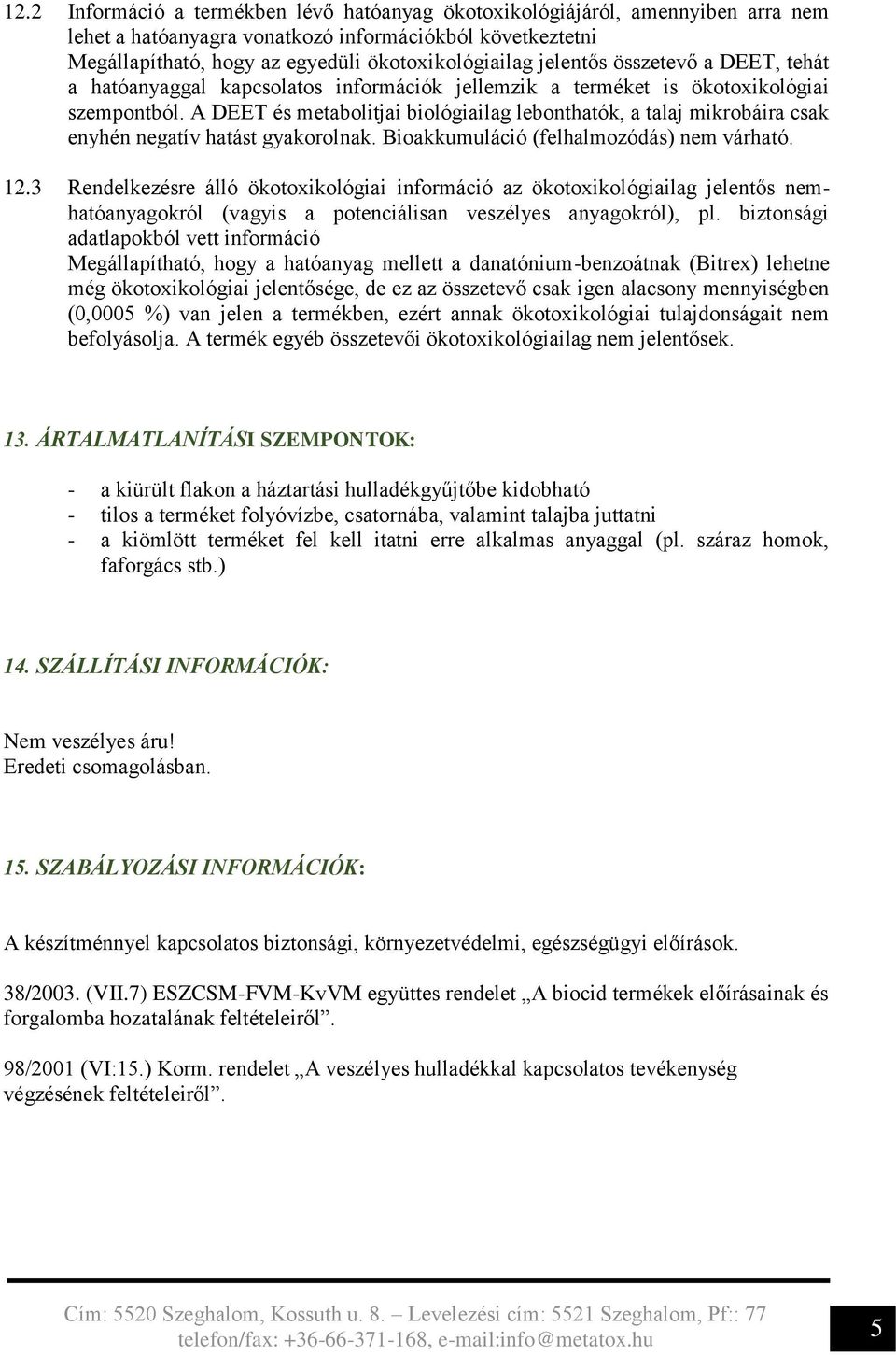 A DEET és metabolitjai biológiailag lebonthatók, a talaj mikrobáira csak enyhén negatív hatást gyakorolnak. Bioakkumuláció (felhalmozódás) nem várható. 12.