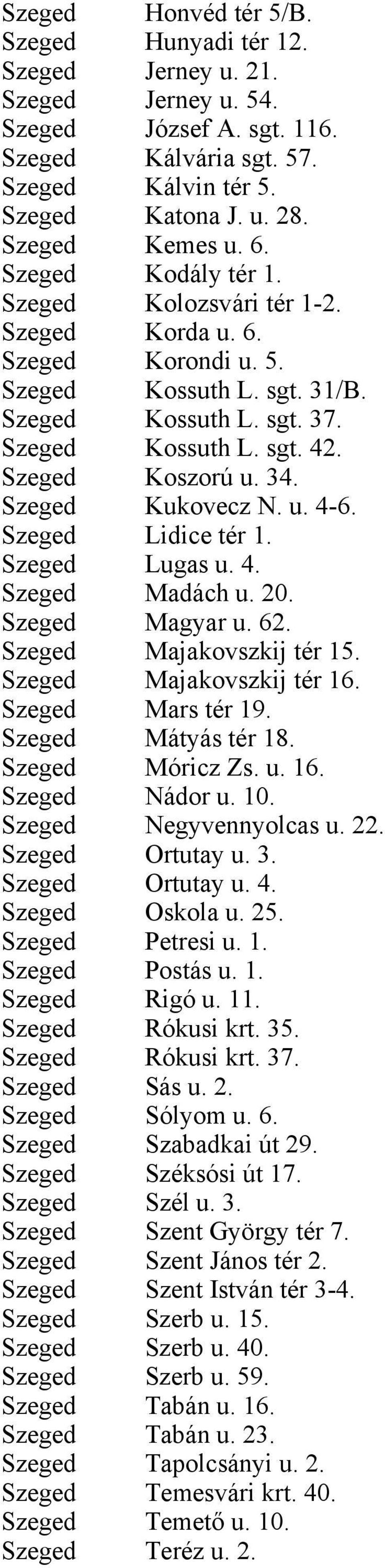 Szeged Kukovecz N. u. 4-6. Szeged Lidice tér 1. Szeged Lugas u. 4. Szeged Madách u. 20. Szeged Magyar u. 62. Szeged Majakovszkij tér 15. Szeged Majakovszkij tér 16. Szeged Mars tér 19.