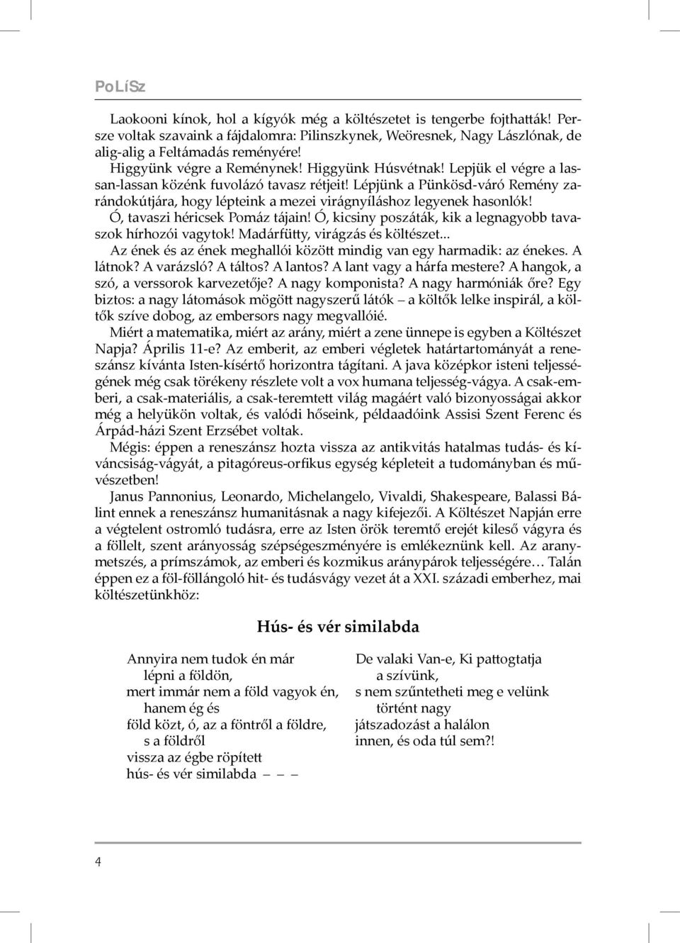 Lépjünk a Pünkösd-váró Remény zarándokútjára, hogy lépteink a mezei virágnyíláshoz legyenek hasonlók! Ó, tavaszi héricsek Pomáz tájain! Ó, kicsiny poszáták, kik a legnagyobb tavaszok hírhozói vagytok!