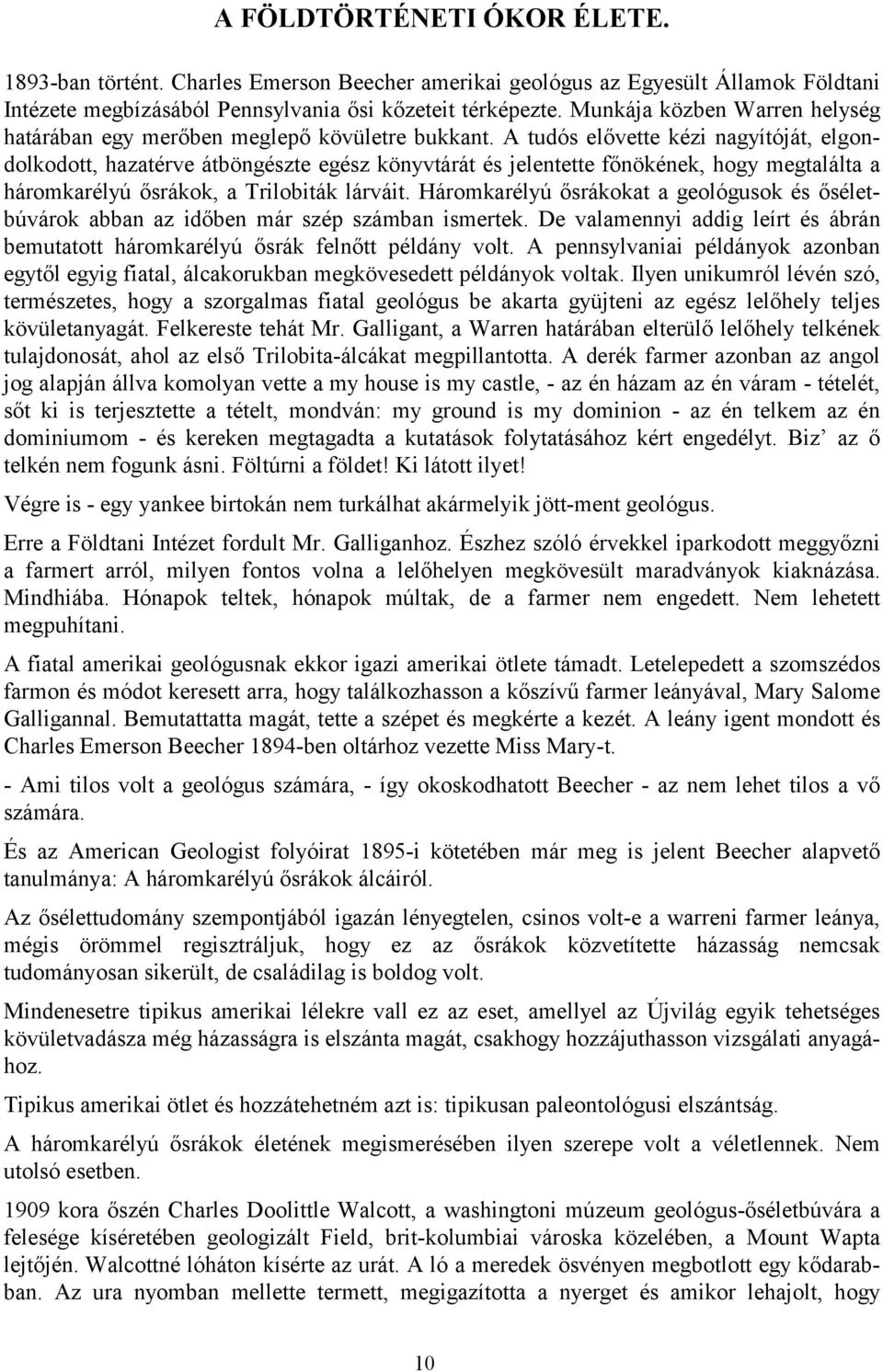 A tudós elővette kézi nagyítóját, elgondolkodott, hazatérve átböngészte egész könyvtárát és jelentette főnökének, hogy megtalálta a háromkarélyú ősrákok, a Trilobiták lárváit.