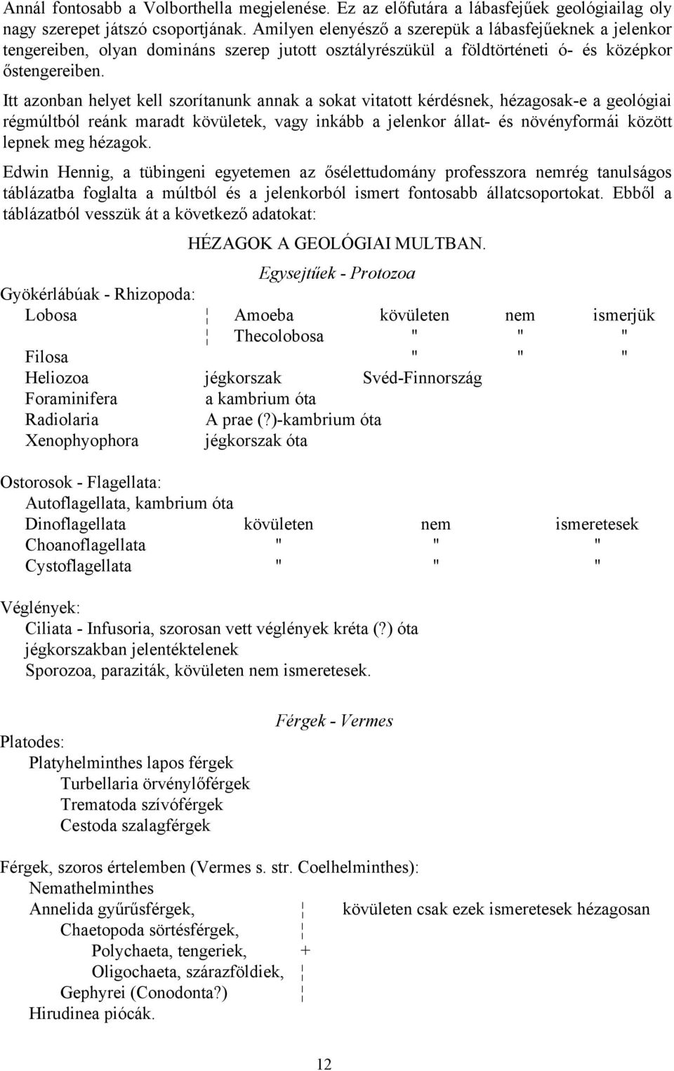 Itt azonban helyet kell szorítanunk annak a sokat vitatott kérdésnek, hézagosak-e a geológiai régmúltból reánk maradt kövületek, vagy inkább a jelenkor állat- és növényformái között lepnek meg