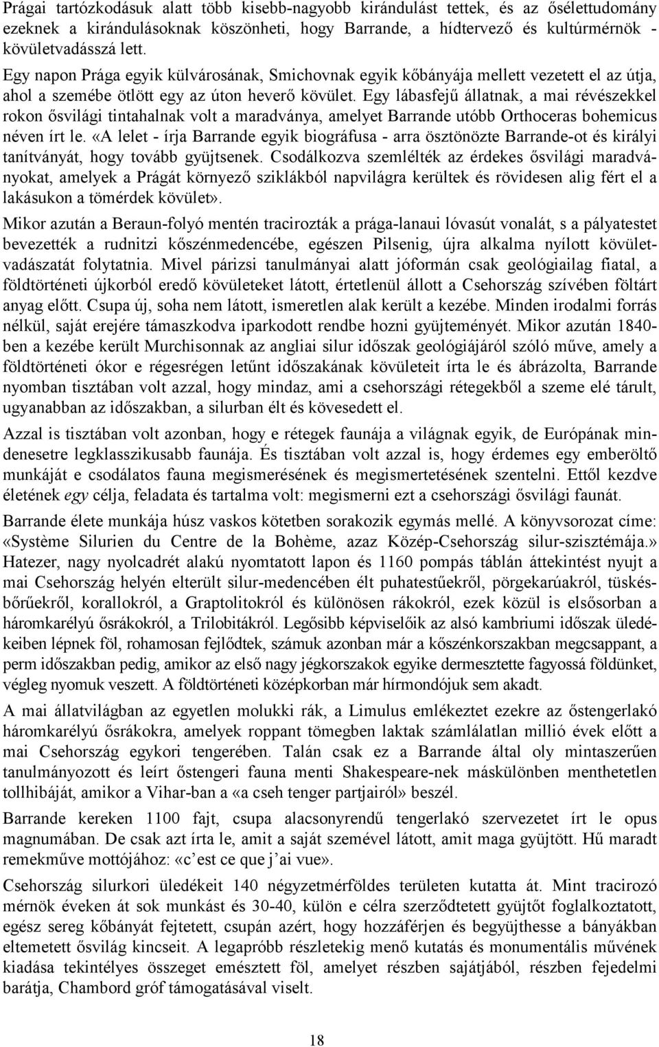 Egy lábasfejű állatnak, a mai révészekkel rokon ősvilági tintahalnak volt a maradványa, amelyet Barrande utóbb Orthoceras bohemicus néven írt le.