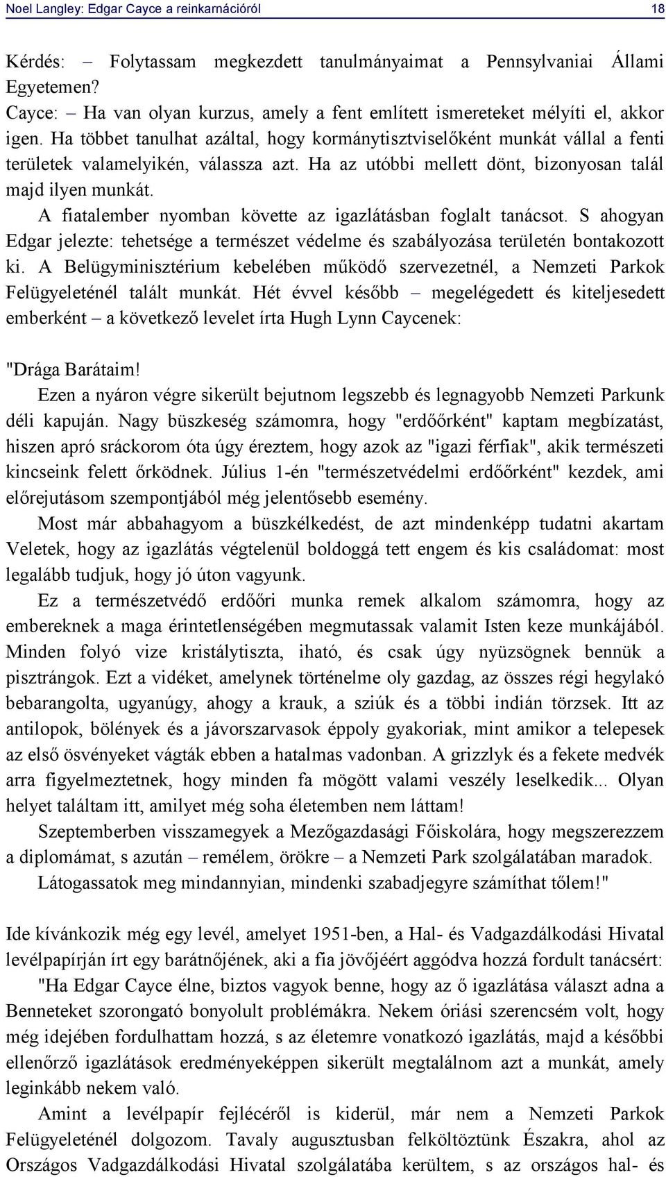 Ha többet tanulhat azáltal, hogy kormánytisztviselőként munkát vállal a fenti területek valamelyikén, válassza azt. Ha az utóbbi mellett dönt, bizonyosan talál majd ilyen munkát.