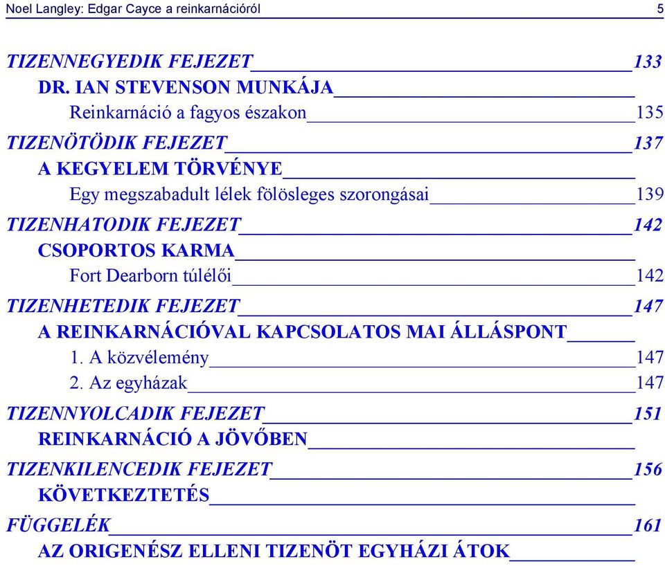 szorongásai 139 TIZENHATODIK FEJEZET 142 CSOPORTOS KARMA Fort Dearborn túlélői 142 TIZENHETEDIK FEJEZET 147 A REINKARNÁCIÓVAL