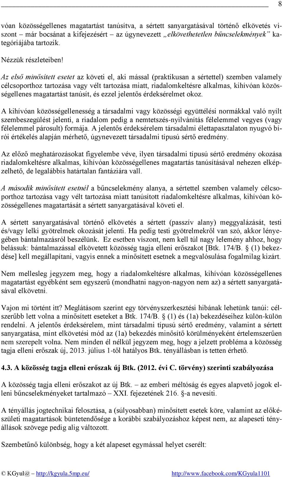 Az első minősített esetet az követi el, aki mással (praktikusan a sértettel) szemben valamely célcsoporthoz tartozása vagy vélt tartozása miatt, riadalomkeltésre alkalmas, kihívóan közösségellenes