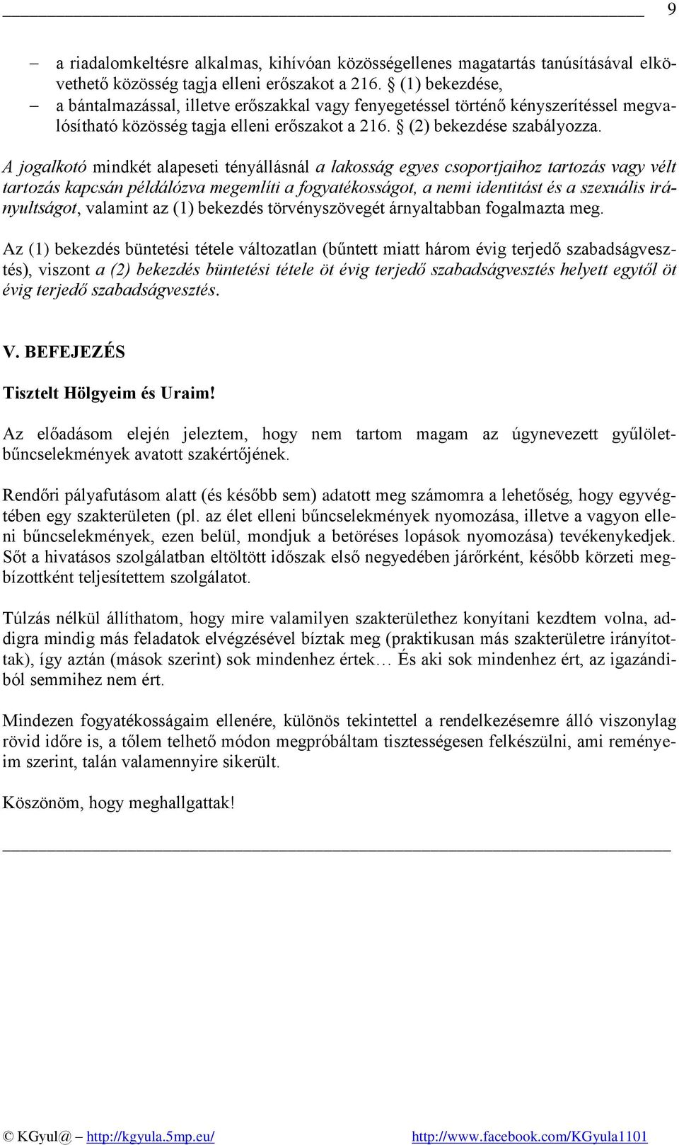 A jogalkotó mindkét alapeseti tényállásnál a lakosság egyes csoportjaihoz tartozás vagy vélt tartozás kapcsán példálózva megemlíti a fogyatékosságot, a nemi identitást és a szexuális irányultságot,