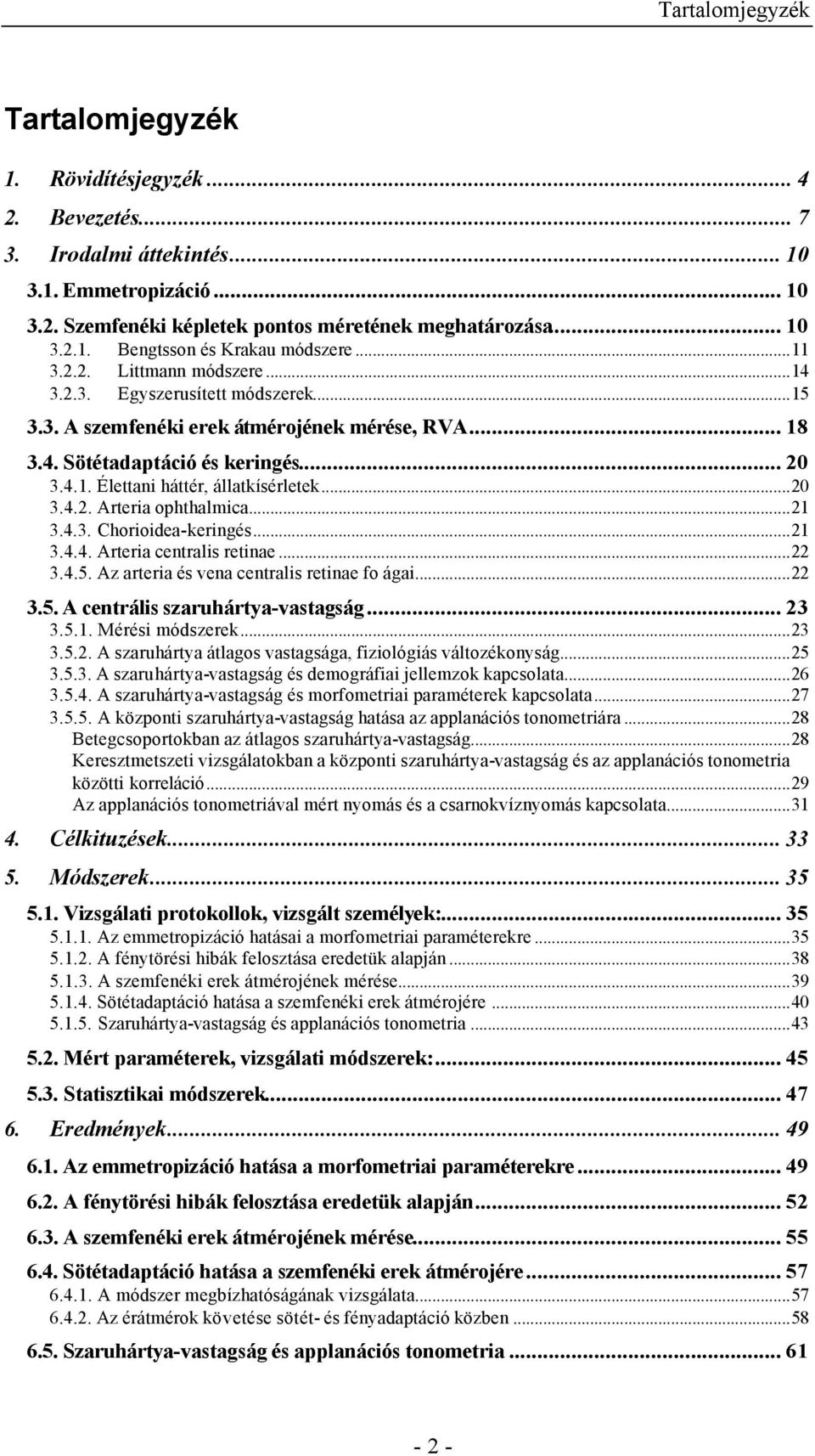 ..20 3.4.2. Arteria ophthalmica...21 3.4.3. Chorioidea-keringés...21 3.4.4. Arteria centralis retinae...22 3.4.5. Az arteria és vena centralis retinae fo ágai...22 3.5. A centrális szaruhártya-vastagság.