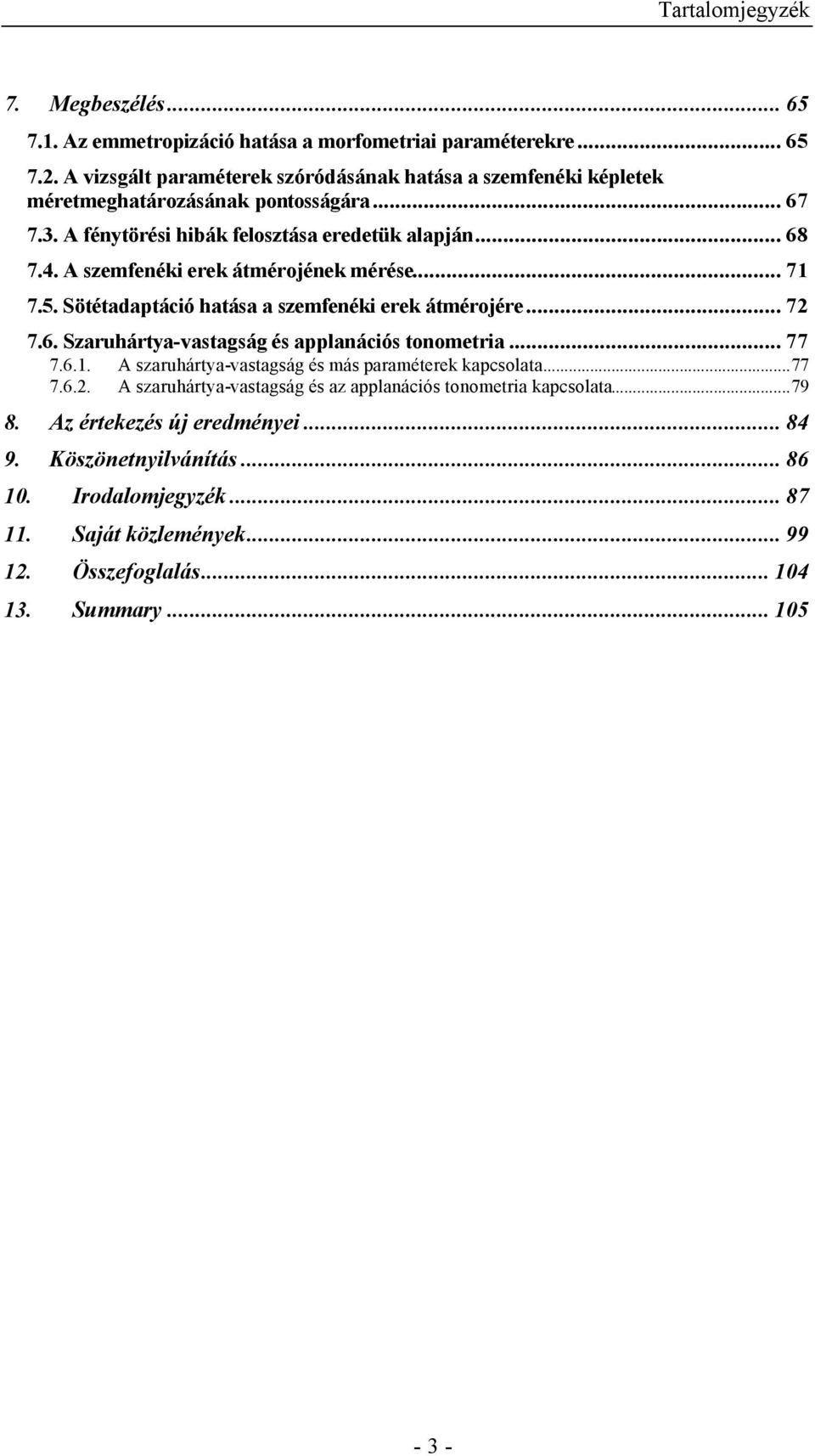 A szemfenéki erek átmérojének mérése... 71 7.5. Sötétadaptáció hatása a szemfenéki erek átmérojére... 72 7.6. Szaruhártya-vastagság és applanációs tonometria... 77 7.6.1. A szaruhártya-vastagság és más paraméterek kapcsolata.