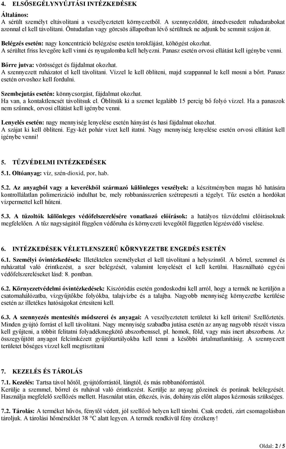 A sérültet friss levegőre kell vinni és nyugalomba kell helyezni. Panasz esetén orvosi ellátást kell igénybe venni. Bőrre jutva: vörösséget és fájdalmat okozhat.