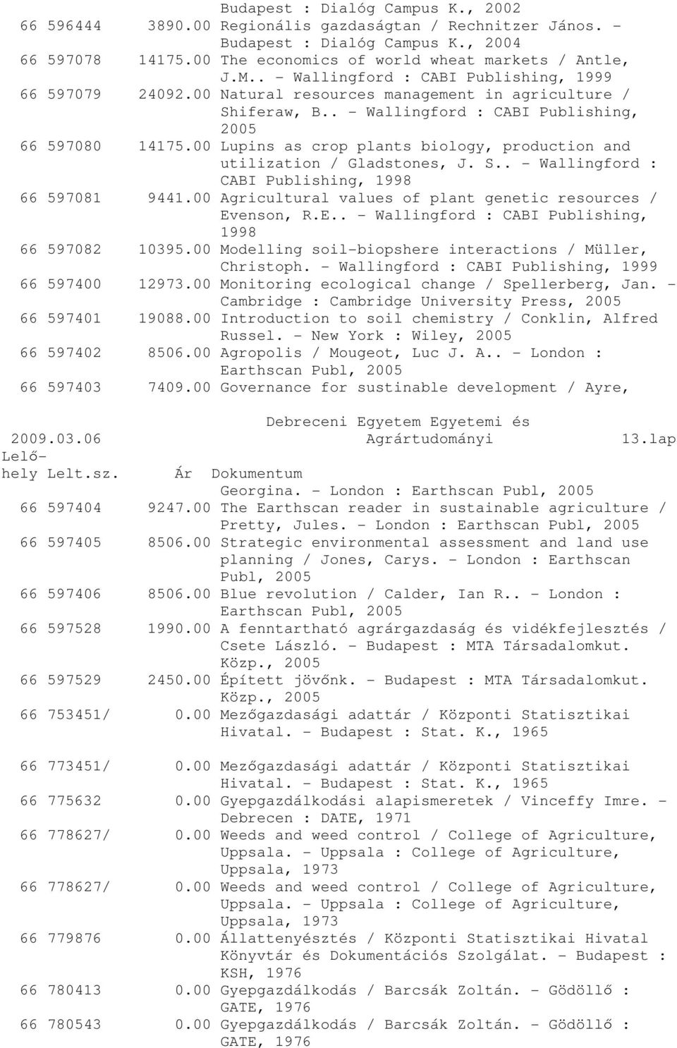 00 Lupins as crop plants biology, production and utilization / Gladstones, J. S.. - Wallingford : CABI Publishing, 1998 66 597081 9441.00 Agricultural values of plant genetic resources / Ev