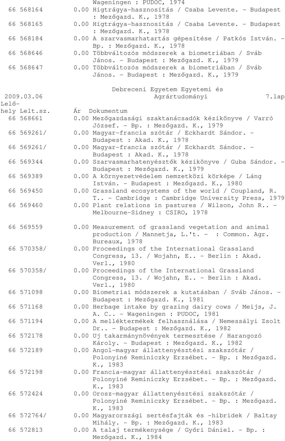 00 Többváltozós módszerek a biometriában / Sváb János. - Budapest : Mezőgazd. K., 1979 2009.03.06 Agrártudományi 7.lap 66 568661 0.00 Mezőgazdasági szaktanácsadók kézikönyve / Varró József. - Bp.