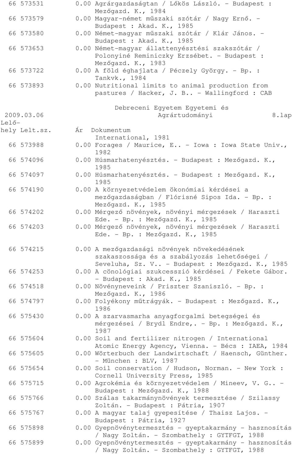 00 A föld éghajlata / Péczely György. - Bp. : Tankvk., 1984 66 573893 0.00 Nutritional limits to animal production from pastures / Hacker, J. B.. - Wallingford : CAB 2009.03.06 Agrártudományi 8.