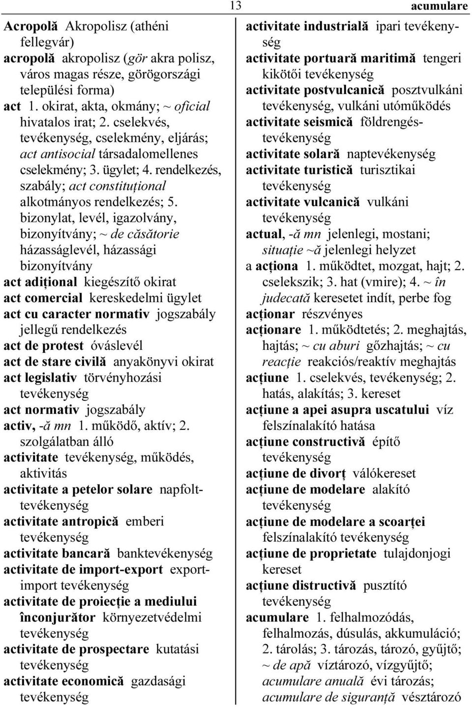 bizonylat, levél, igazolvány, bizonyítvány; ~ de căsătorie házasságlevél, házassági bizonyítvány act adiţional kiegészítő okirat act comercial kereskedelmi ügylet act cu caracter normativ jogszabály