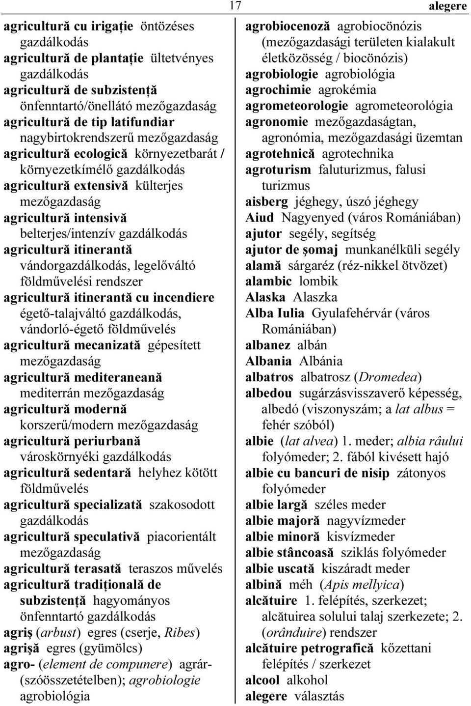 nagybirtokrendszerű mezőgazdaság agronómia, mezőgazdasági üzemtan agricultură ecologică környezetbarát / agrotehnică agrotechnika környezetkímélő gazdálkodás agroturism faluturizmus, falusi