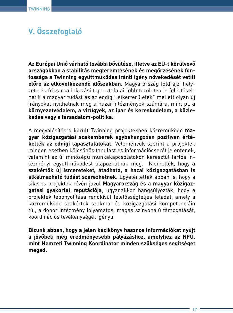 Magyarország földrajzi helyzete és friss csatlakozási tapasztalatai több területen is felértékelhetik a magyar tudást és az eddigi sikerterületek mellett olyan új irányokat nyithatnak meg a hazai