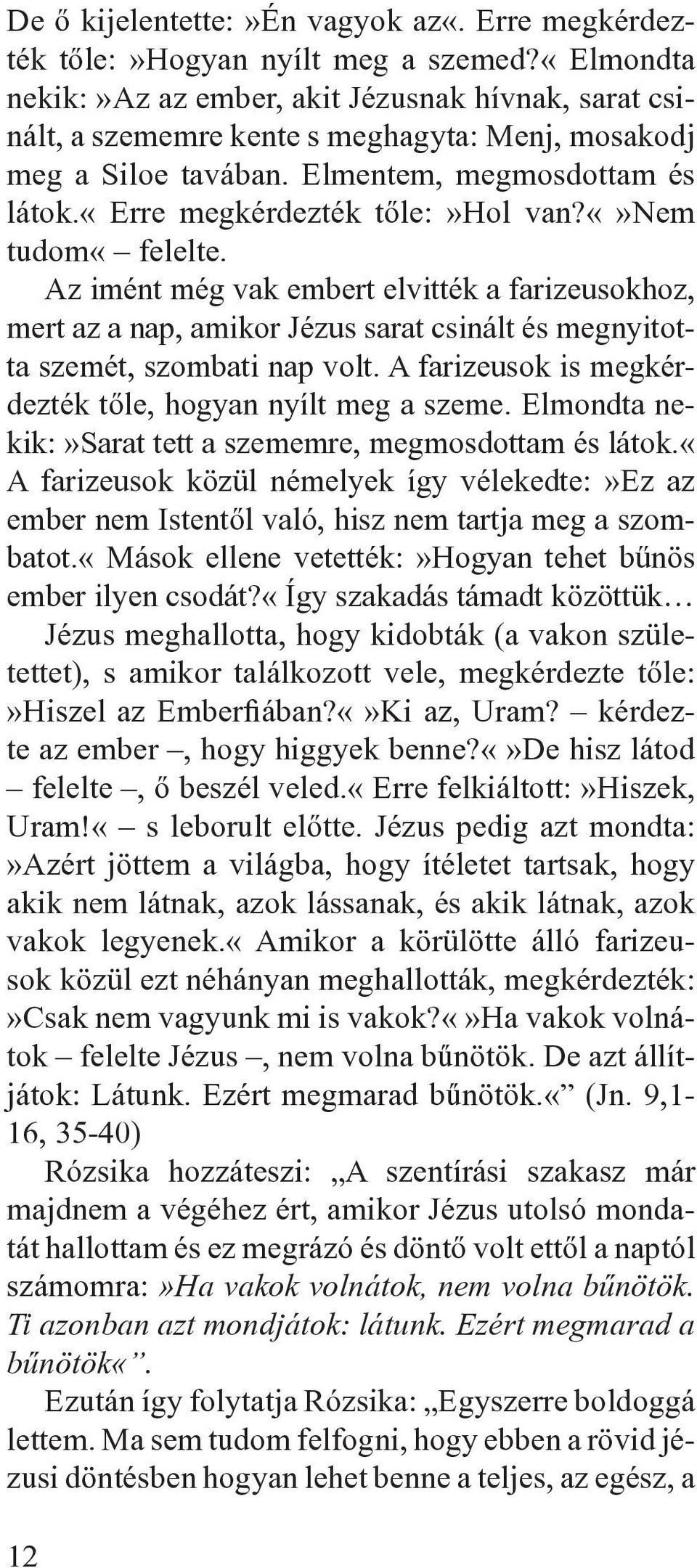 nem tudom«felelte. Az imént még vak embert elvitték a farizeusokhoz, mert az a nap, amikor Jézus sarat csinált és megnyitotta szemét, szombati nap volt.