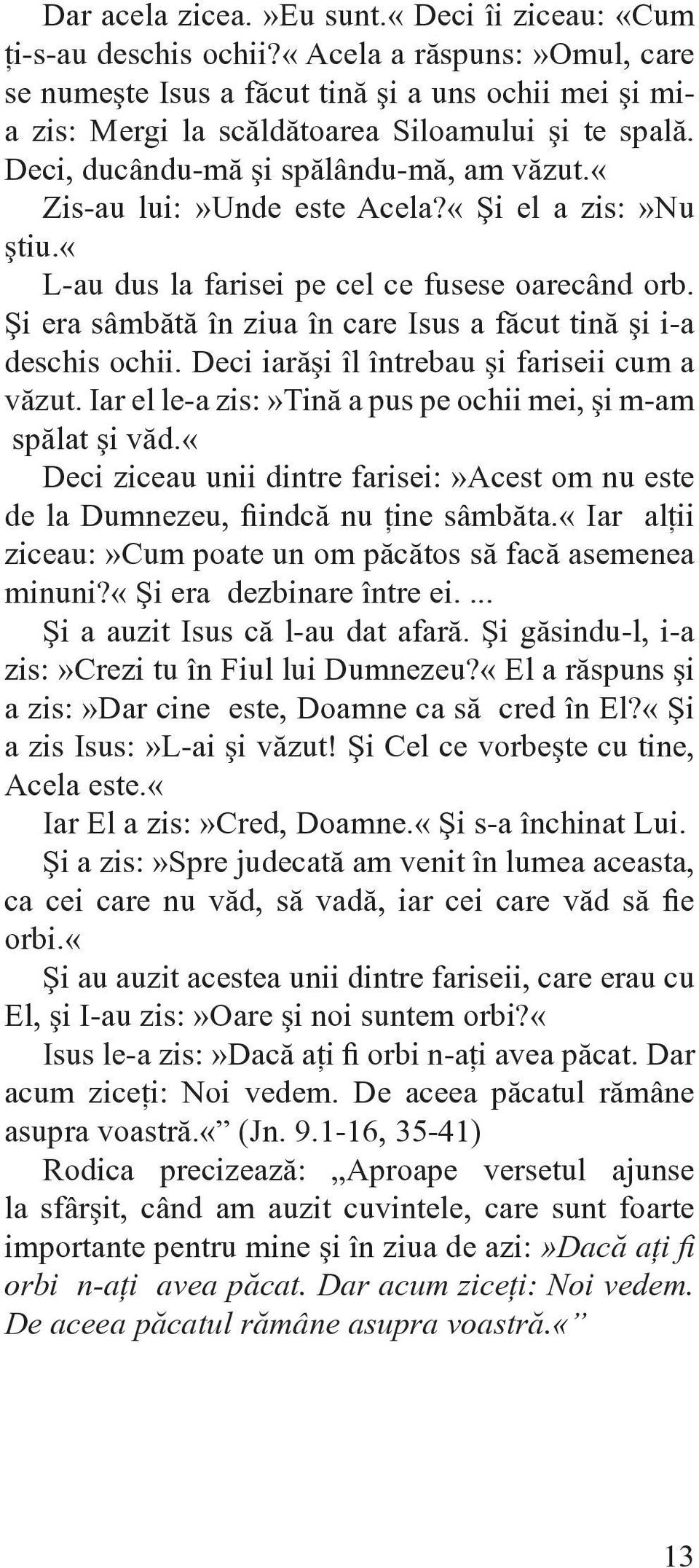 «zis-au lui:»unde este Acela?«Şi el a zis:»nu ştiu.«l-au dus la farisei pe cel ce fusese oarecând orb. Şi era sâmbătă în ziua în care Isus a făcut tină şi i-a deschis ochii.