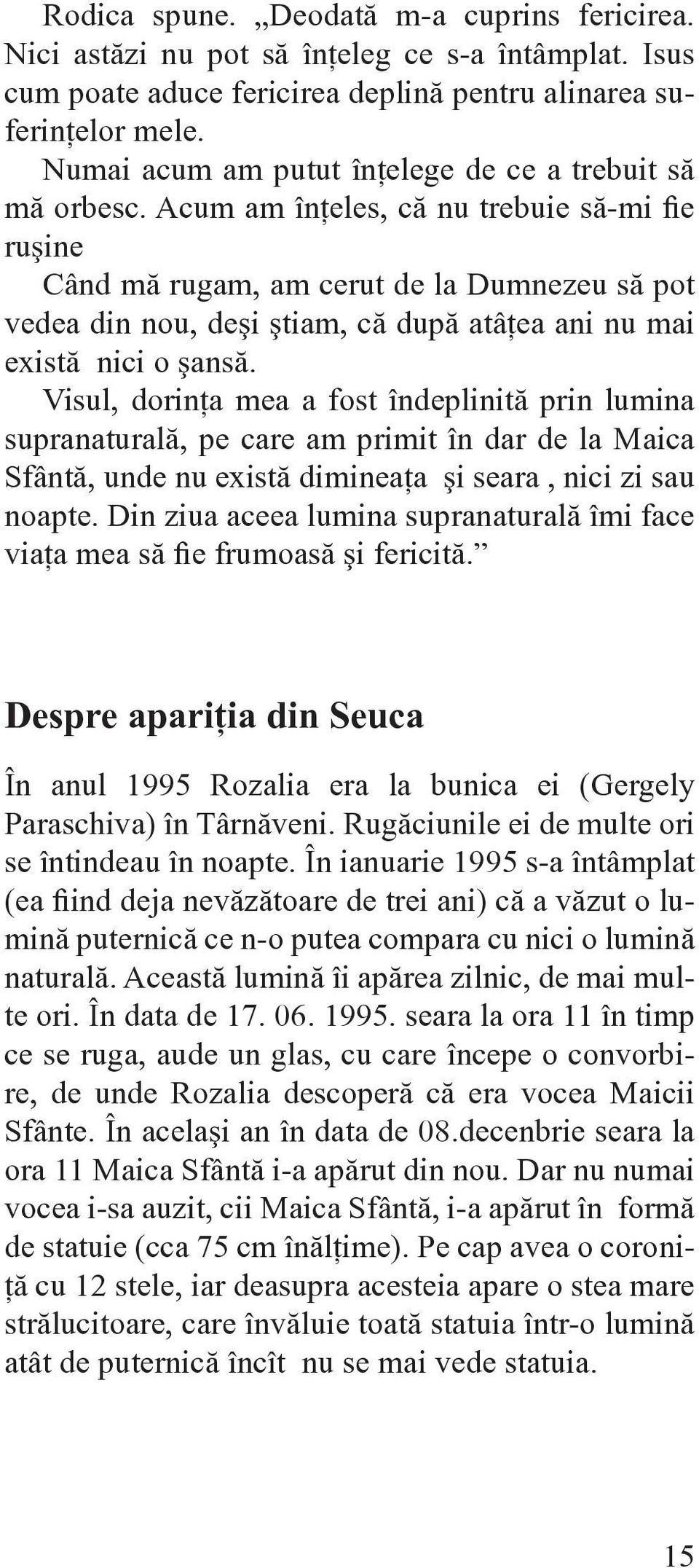 Acum am înţeles, că nu trebuie să-mi fie ruşine Când mă rugam, am cerut de la Dumnezeu să pot vedea din nou, deşi ştiam, că după atâţea ani nu mai există nici o şansă.