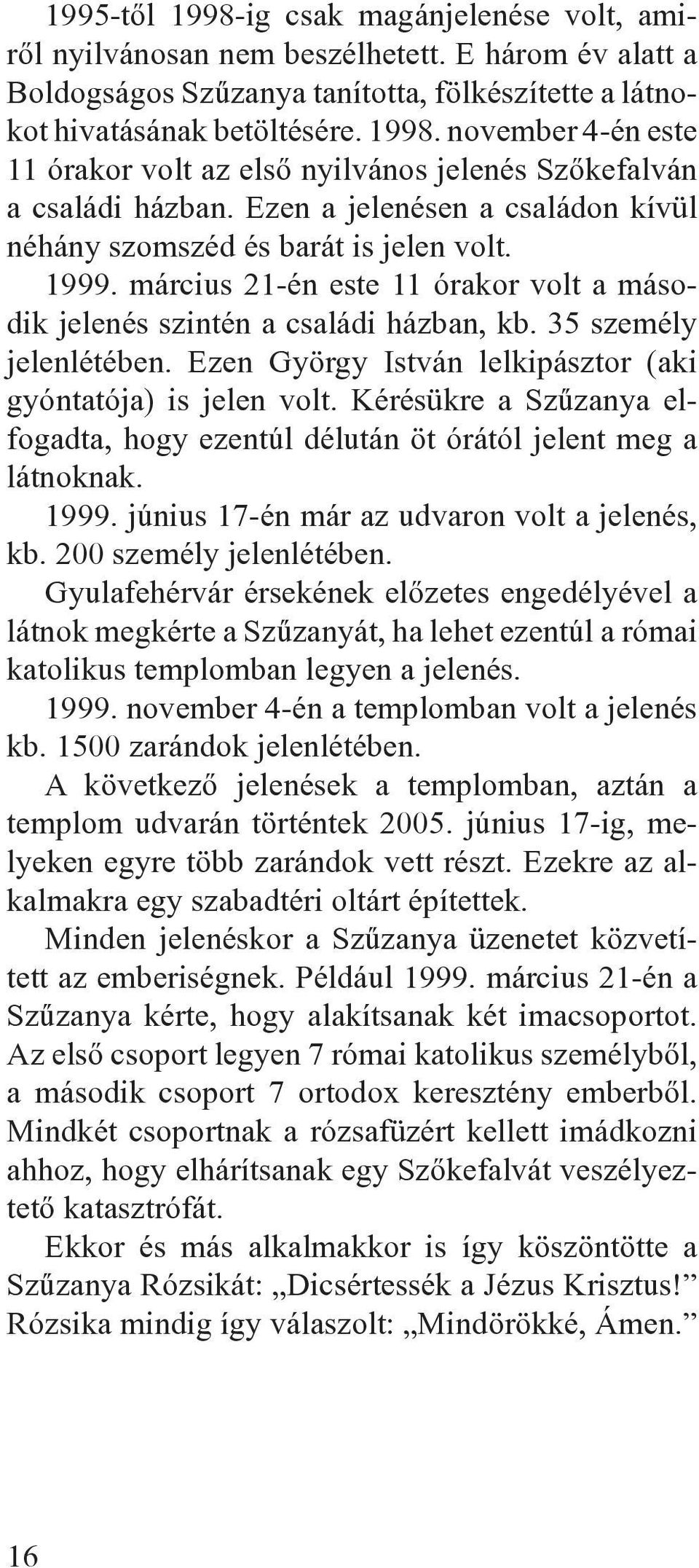 Ezen György István lelkipásztor (aki gyóntatója) is jelen volt. Kérésükre a Szûzanya elfogadta, hogy ezentúl délután öt órától jelent meg a látnoknak. 1999.