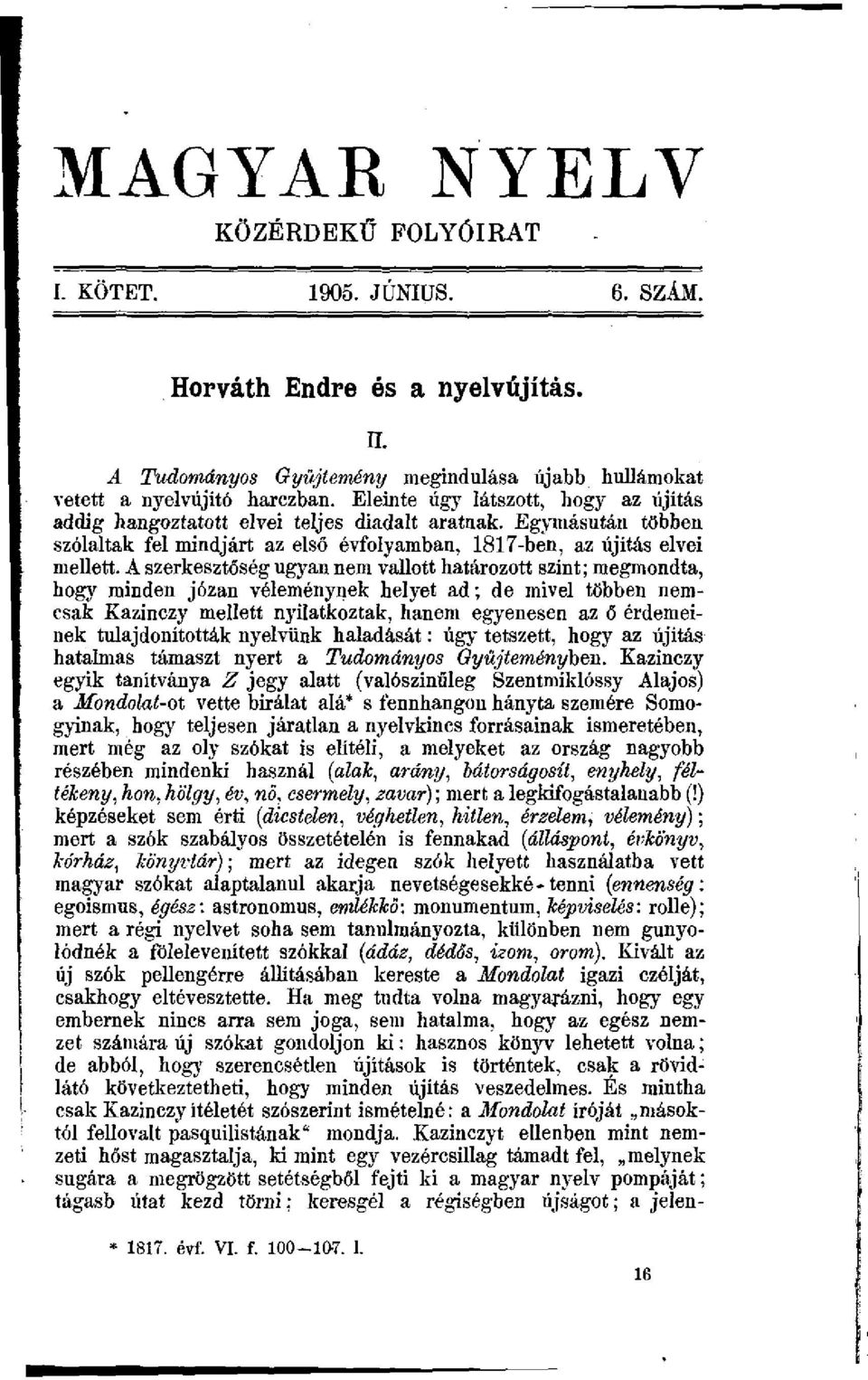 A szerkesztöség ugyau nem vallott határozott szint; megmondta, bogy minden józan véleménynek helyet ad; de mivel többen nemcsak Kazinczy mellett nyilatkoztak, hanem egyenesen az ő érdemeinek