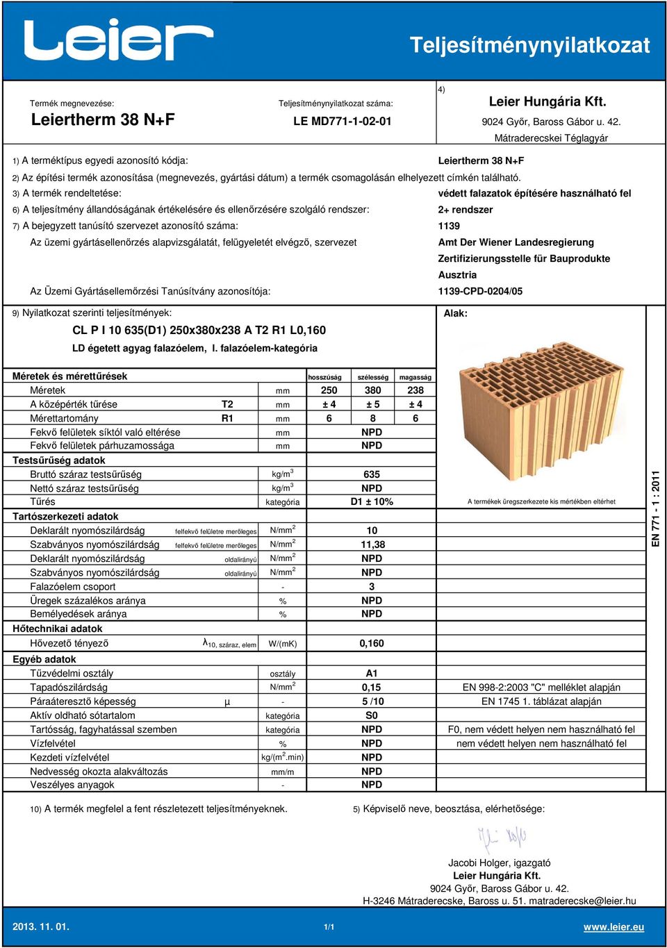 falazóelem 250 380 238 A középérték tűrése T2 ± 4 ± 5 ± 4 Mérettartomány R1 6 8 6 635 D1 ± 10 Deklarált nyomószilárdság felfekvő felületre merőleges N/ 2 10 Szabványos