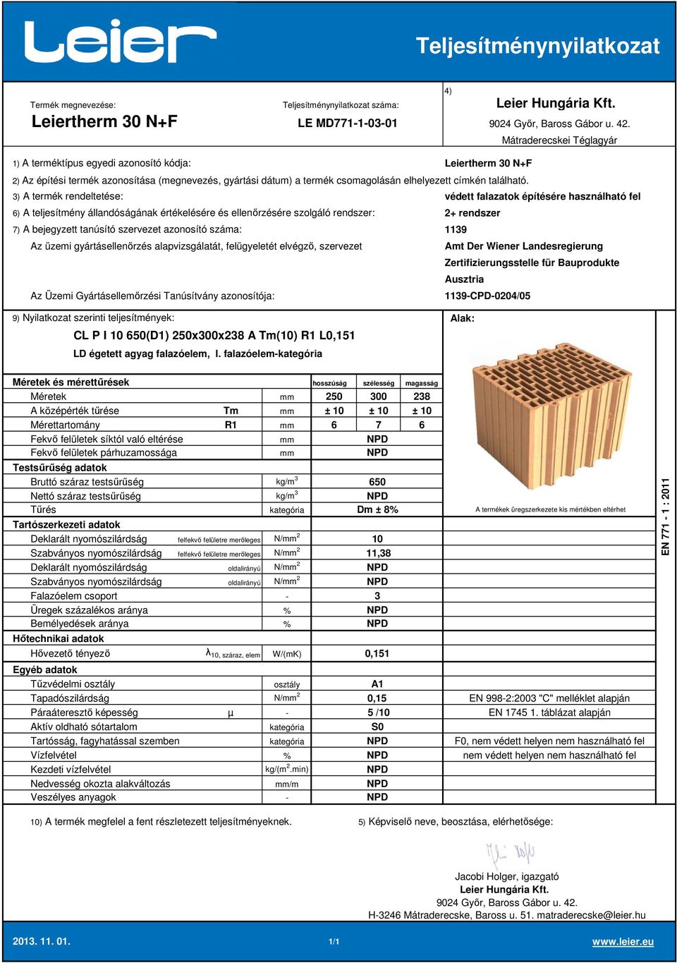 falazóelem 250 300 238 A középérték tűrése Tm ± 10 ± 10 ± 10 Mérettartomány R1 6 7 6 Deklarált nyomószilárdság felfekvő felületre merőleges N/ 2 10 Szabványos