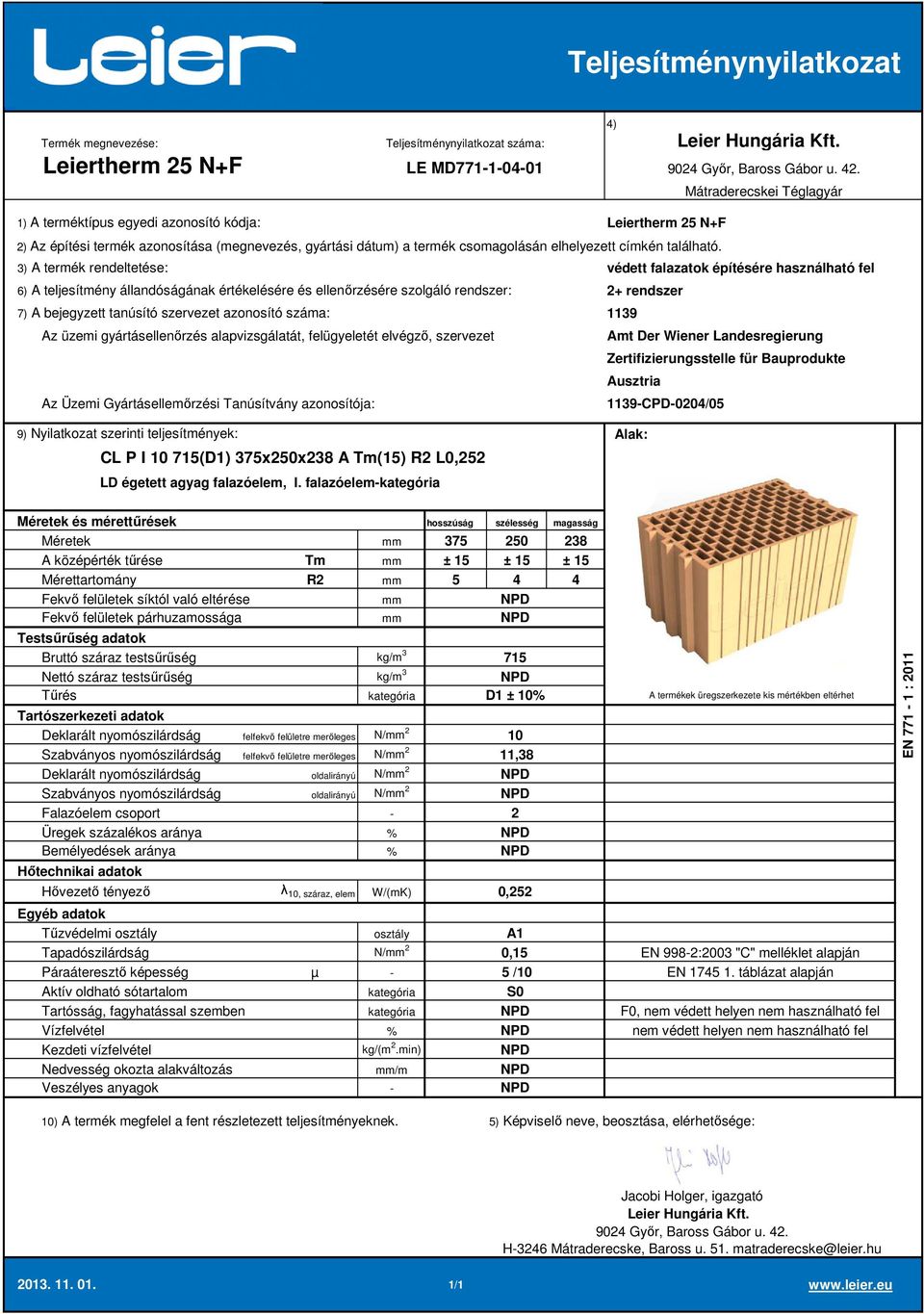 falazóelem 375 250 238 A középérték tűrése Tm ± 15 ± 15 ± 15 Mérettartomány R2 5 4 4 Deklarált nyomószilárdság felfekvő felületre merőleges N/ 2 10 Szabványos