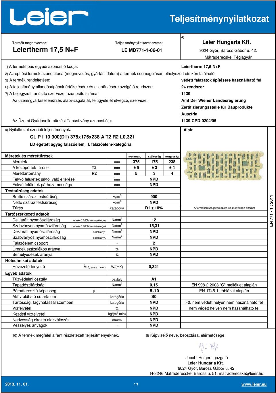 falazóelem 375 175 238 A középérték tűrése T2 ± 5 ± 3 ± 4 Mérettartomány R2 5 3 4 900 D1 ± 10 Deklarált nyomószilárdság felfekvő felületre merőleges N/ 2 12 Szabványos