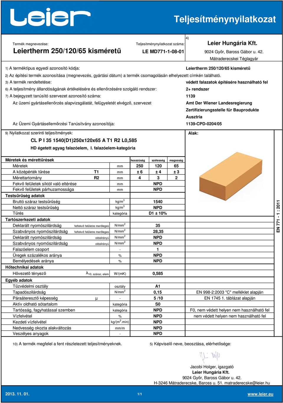 falazóelem 250 120 65 A középérték tűrése T1 ± 6 ± 4 ± 3 Mérettartomány R2 4 3 2 1540 D1 ± 10 Deklarált nyomószilárdság felfekvő felületre merőleges N/ 2 35 Szabványos