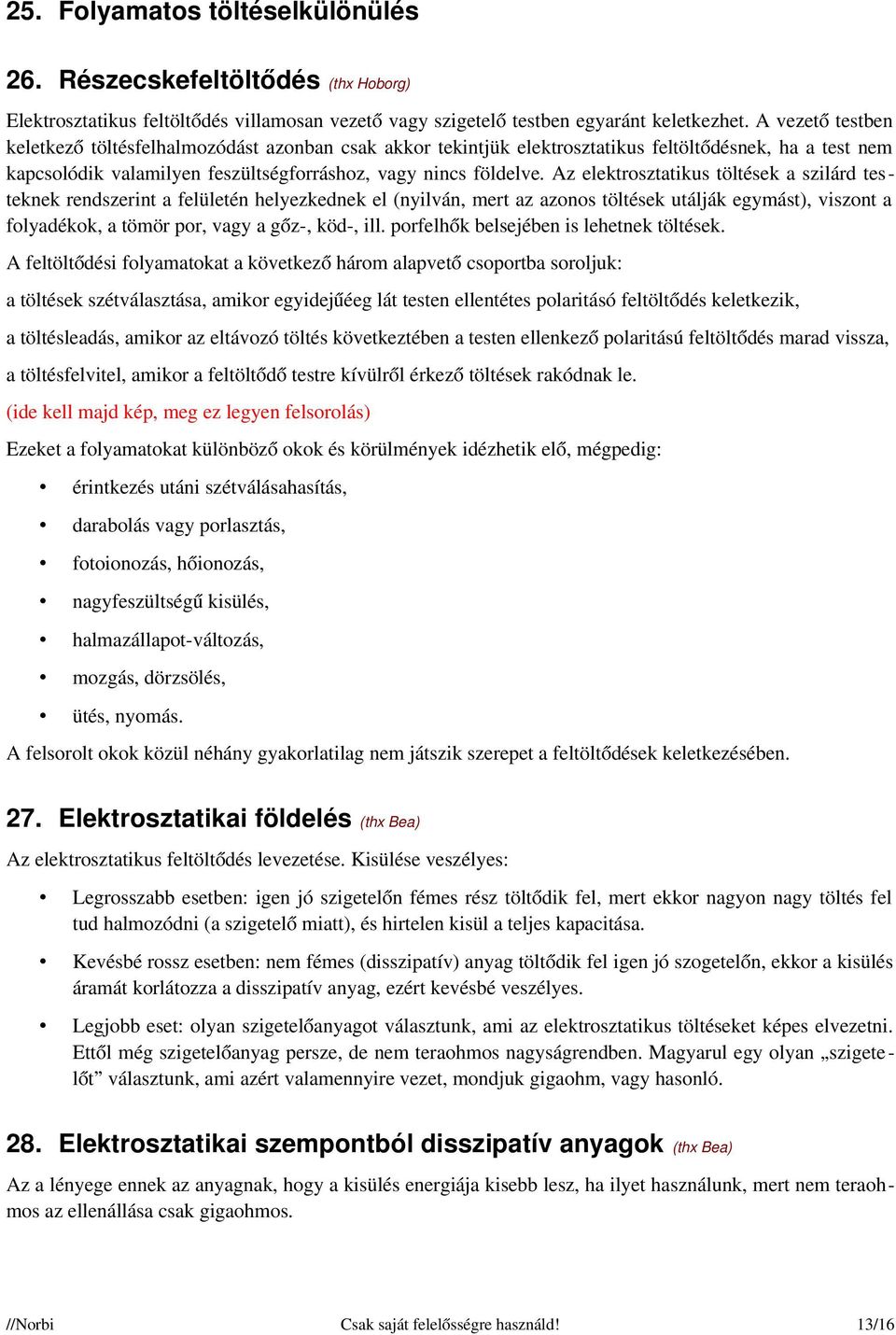 Az elektrosztatikus töltések a szilárd testeknek rendszerint a felületén helyezkednek el (nyilván, mert az azonos töltések utálják egymást), viszont a folyadékok, a tömör por, vagy a gőz-, köd-, ill.