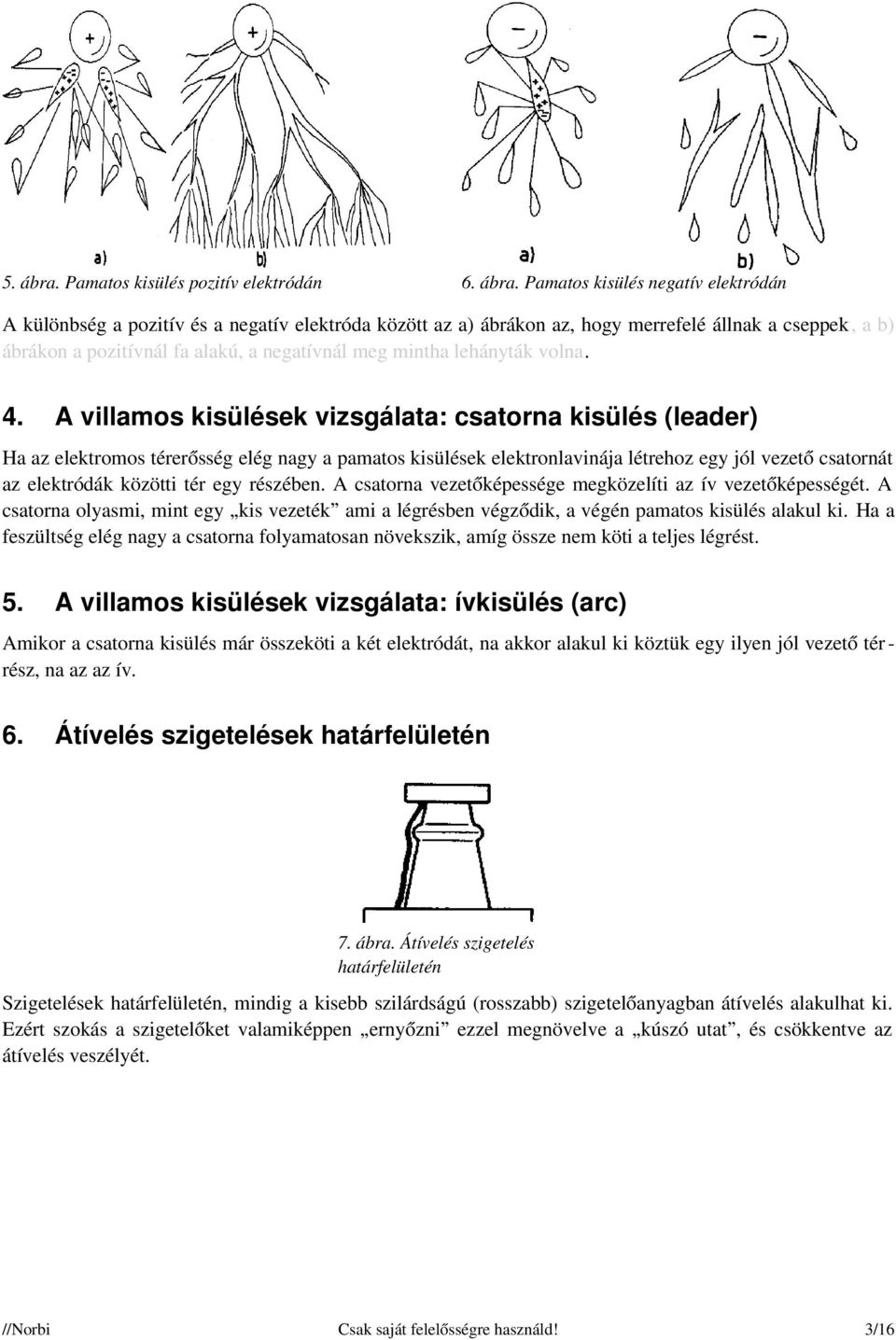 Pamatos kisülés negatív elektródán A különbség a pozitív és a negatív elektróda között az a) ábrákon az, hogy merrefelé állnak a cseppek, a b) ábrákon a pozitívnál fa alakú, a negatívnál meg mintha