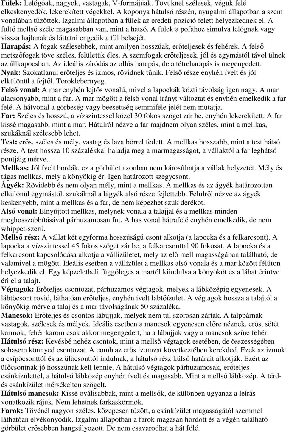 A fülek a pofához simulva lelógnak vagy vissza hajlanak és láttatni engedik a fül belsejét. Harapás: A fogak szélesebbek, mint amilyen hosszúak, erőteljesek és fehérek.