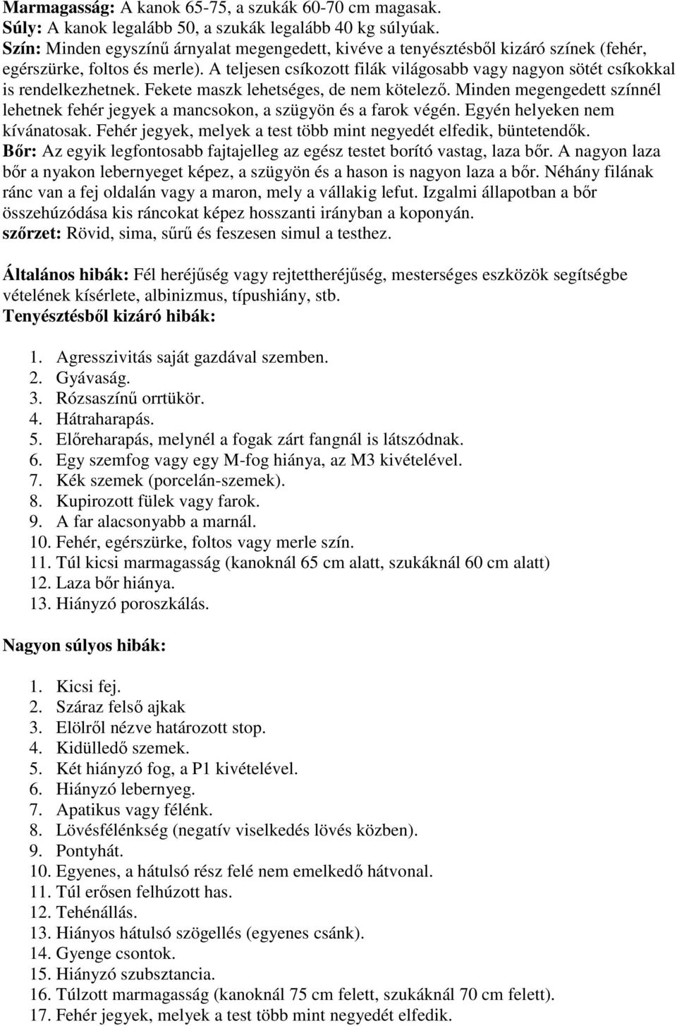 A teljesen csíkozott filák világosabb vagy nagyon sötét csíkokkal is rendelkezhetnek. Fekete maszk lehetséges, de nem kötelező.