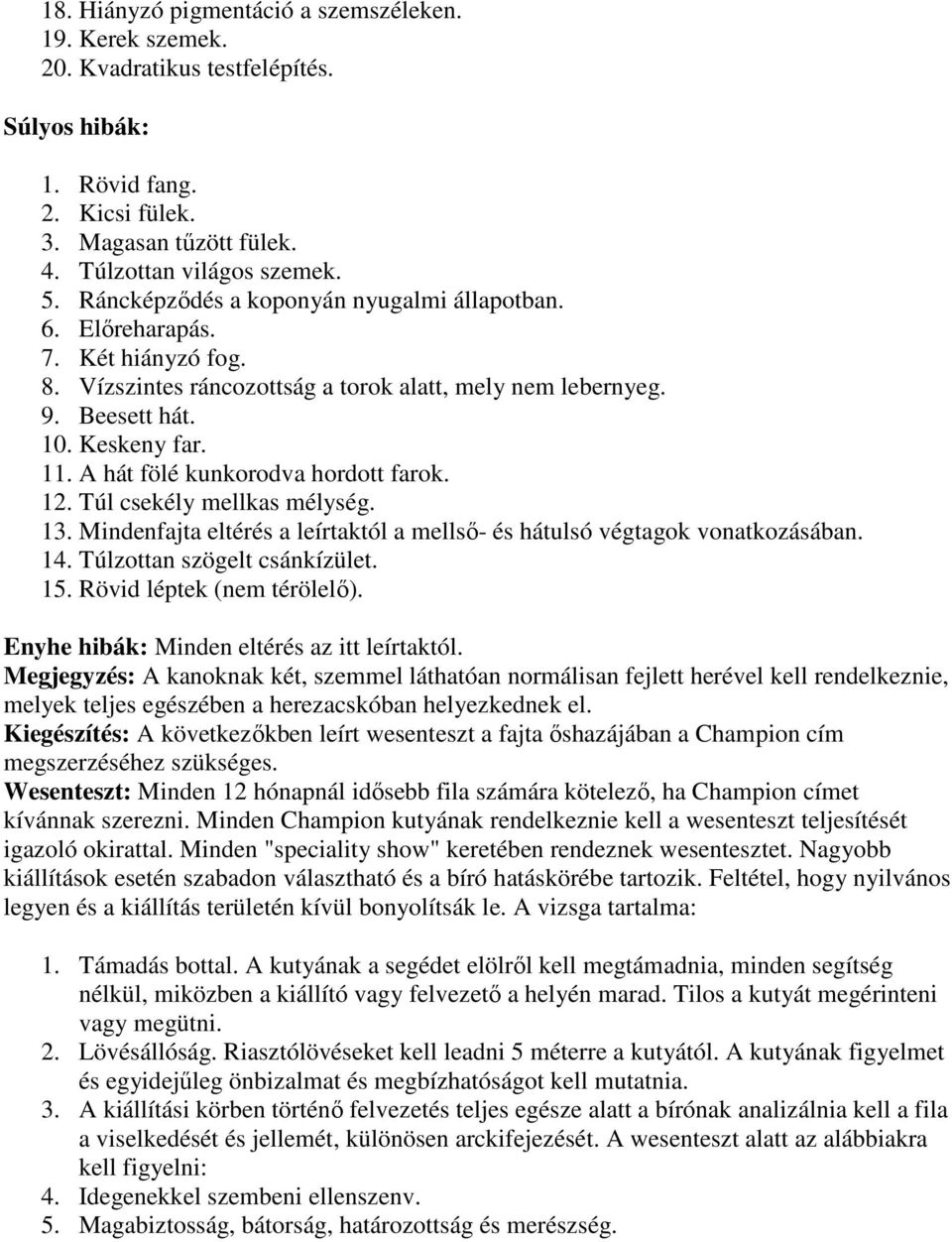 A hát fölé kunkorodva hordott farok. 12. Túl csekély mellkas mélység. 13. Mindenfajta eltérés a leírtaktól a mellső- és hátulsó végtagok vonatkozásában. 14. Túlzottan szögelt csánkízület. 15.