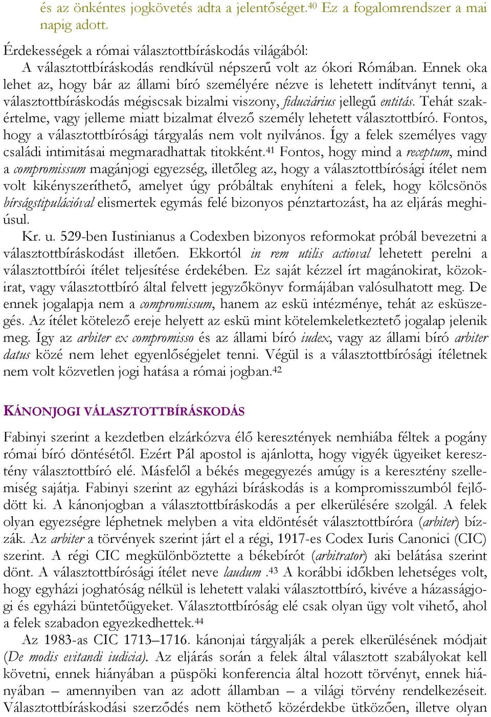 Ennek oka lehet az, hogy bár az állami bíró személyére nézve is lehetett indítványt tenni, a választottbíráskodás mégiscsak bizalmi viszony, fiduciárius jellegű entitás.