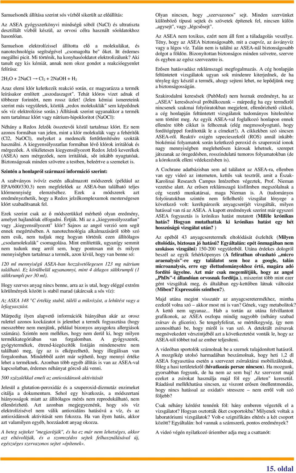 Aki tanult egy kis kémiát, annak nem okoz gondot a reakcióegyenlet felírása: 2H 2O + 2NaCl Cl 2 + 2NaOH + H 2 Azaz elemi klór keletkezik reakció során, ez magyarázza a termék leírásakor említett