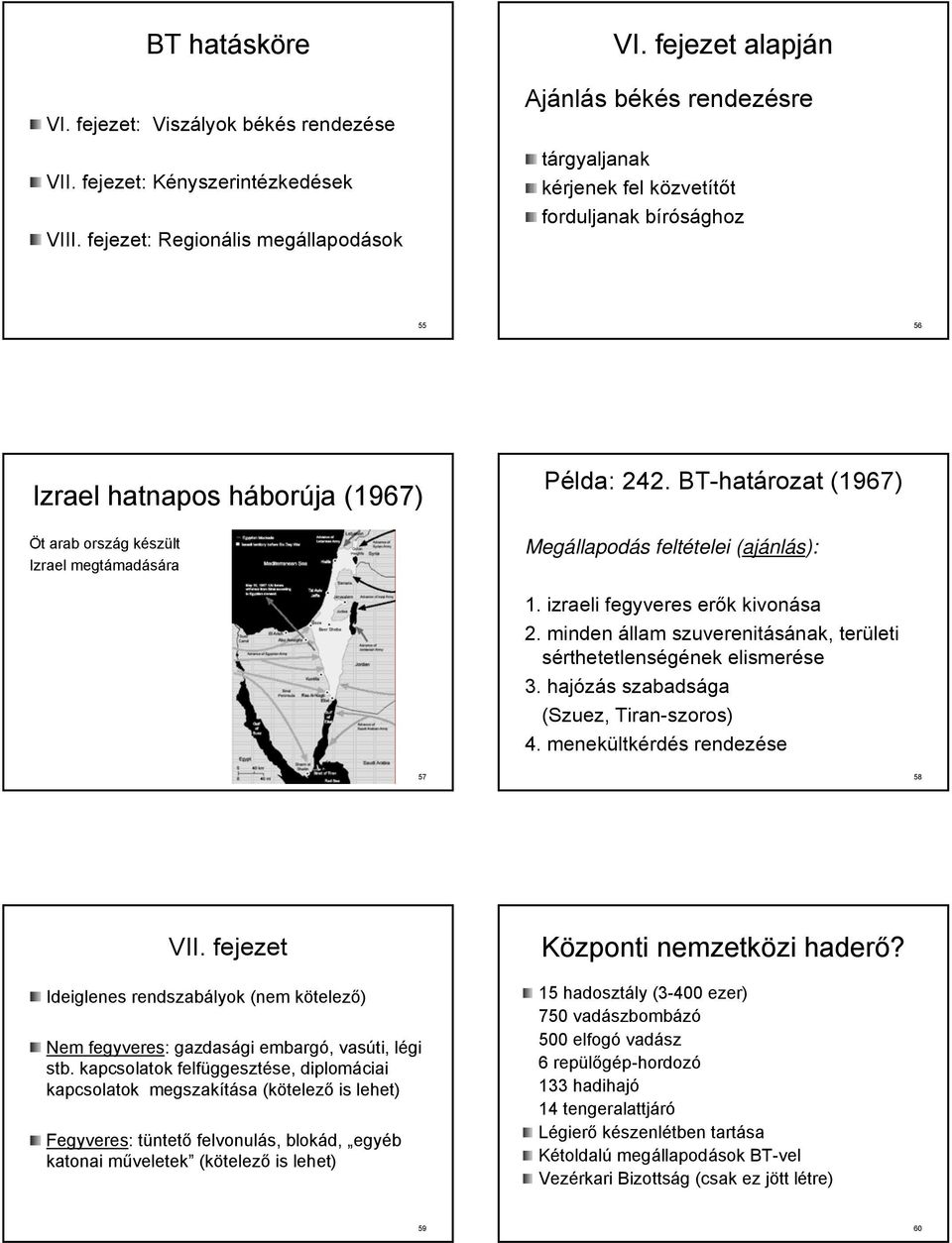 BT-határozat (1967) Megállapodás feltételei (ajánlás): 1. izraeli fegyveres erők kivonása 2. minden állam szuverenitásának, területi sérthetetlenségének elismerése 3.