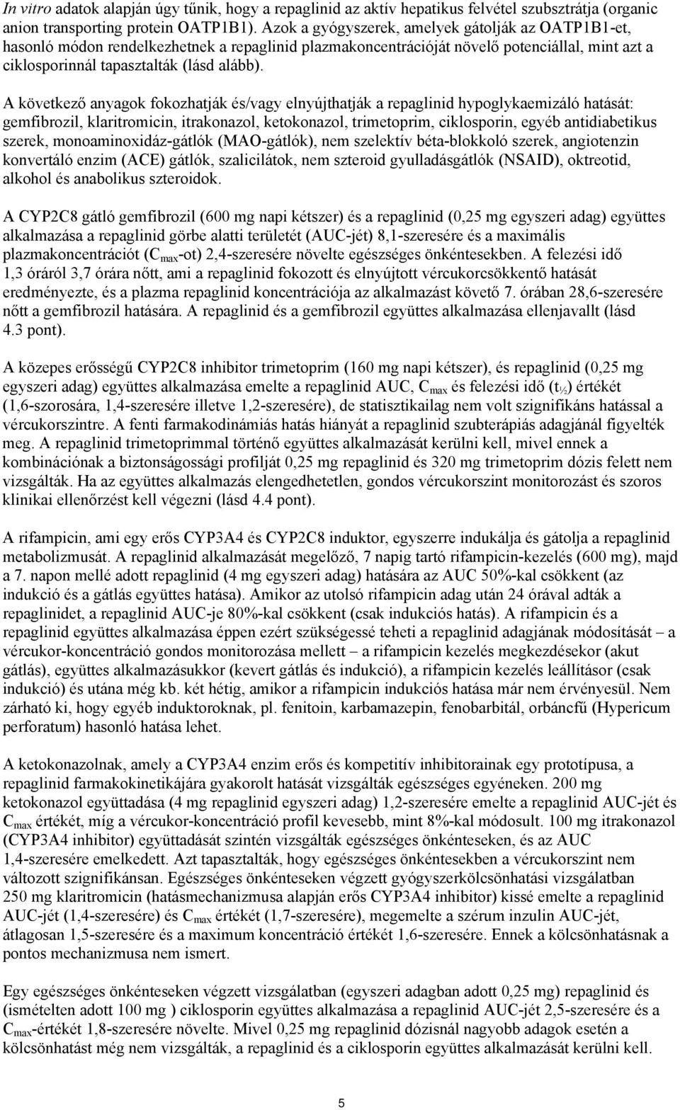 A következő anyagok fokozhatják és/vagy elnyújthatják a repaglinid hypoglykaemizáló hatását: gemfibrozil, klaritromicin, itrakonazol, ketokonazol, trimetoprim, ciklosporin, egyéb antidiabetikus