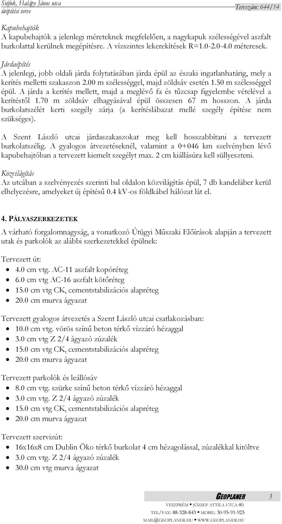 A járda a kerítés mellett, majd a meglévő fa és tűzcsap figyelembe vételével a kerítéstől 1.70 m zöldsáv elhagyásával épül összesen 67 m hosszon.