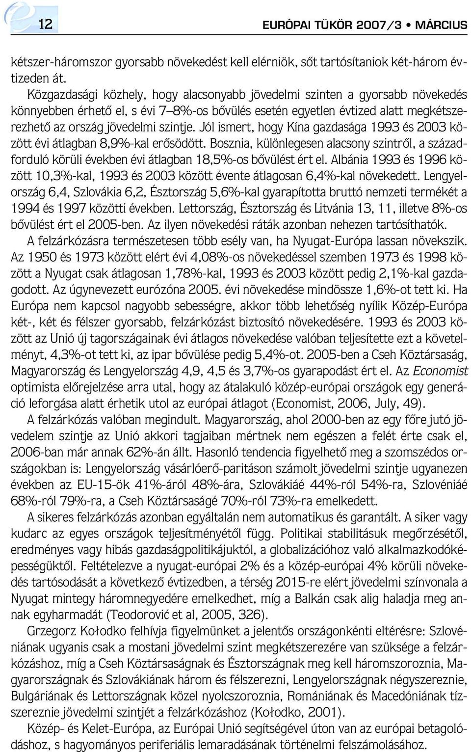 Jól ismert, hogy Kína gazdasága 1993 és 2003 között évi átlagban 8,9%-kal erôsödött. Bosznia, különlegesen alacsony szintrôl, a századforduló körüli években évi átlagban 18,5%-os bôvülést ért el.