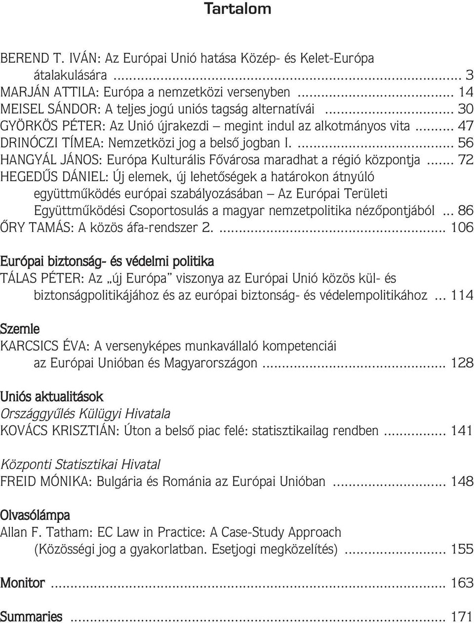 .. 72 HEGEDÛS DÁNIEL: Új elemek, új lehetôségek a határokon átnyúló együttmûködés európai szabályozásában Az Európai Területi Együttmûködési Csoportosulás a magyar nemzetpolitika nézôpontjából.