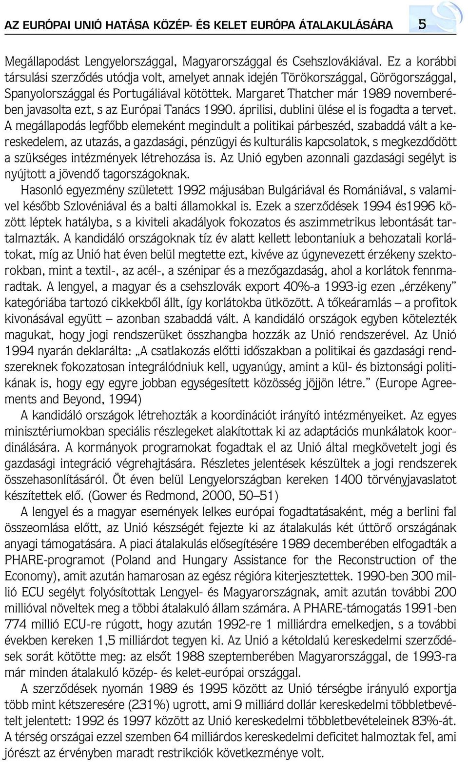 Margaret Thatcher már 1989 novemberében javasolta ezt, s az Európai Tanács 1990. áprilisi, dublini ülése el is fogadta a tervet.