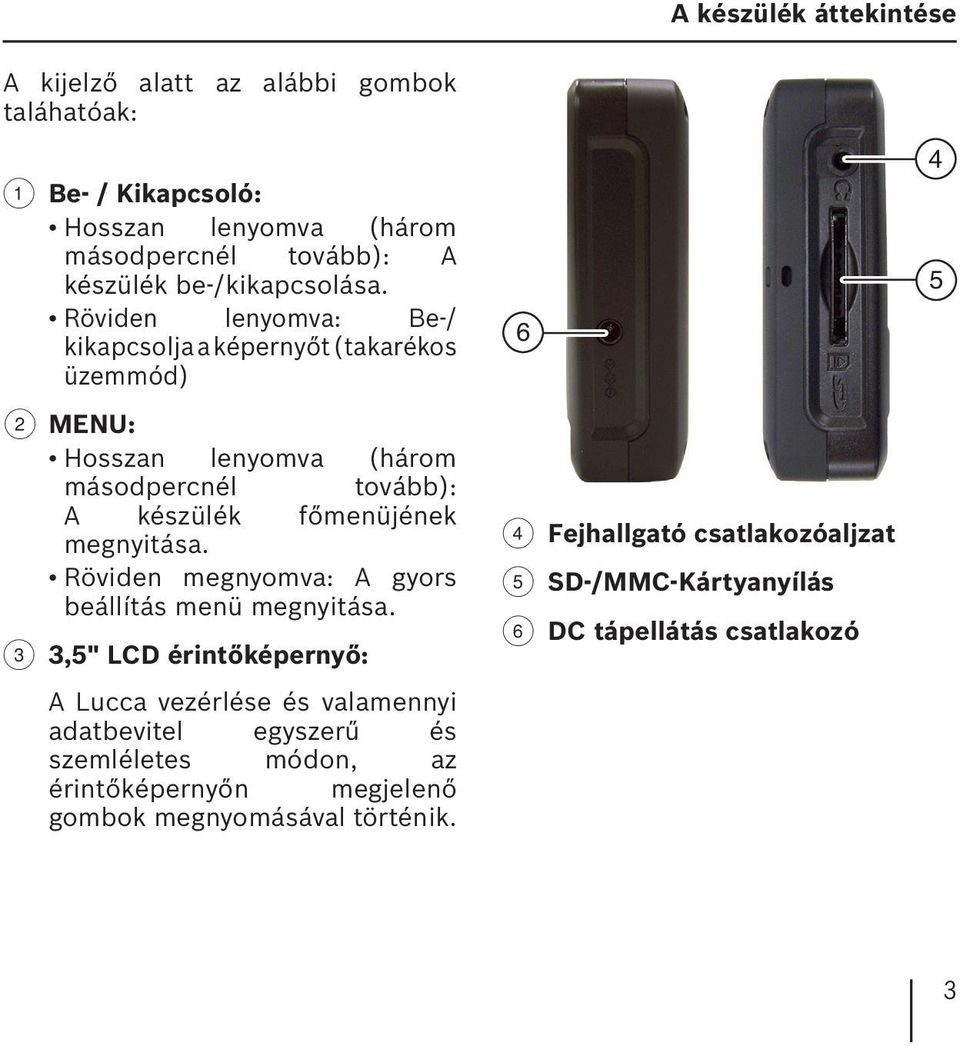 Röviden lenyomva: Be-/ kikapcsolja a képernyőt (takarékos üzemmód) 2 MENU: Hosszan lenyomva (három másodpercnél tovább): A készülék főmenüjének megnyitása.