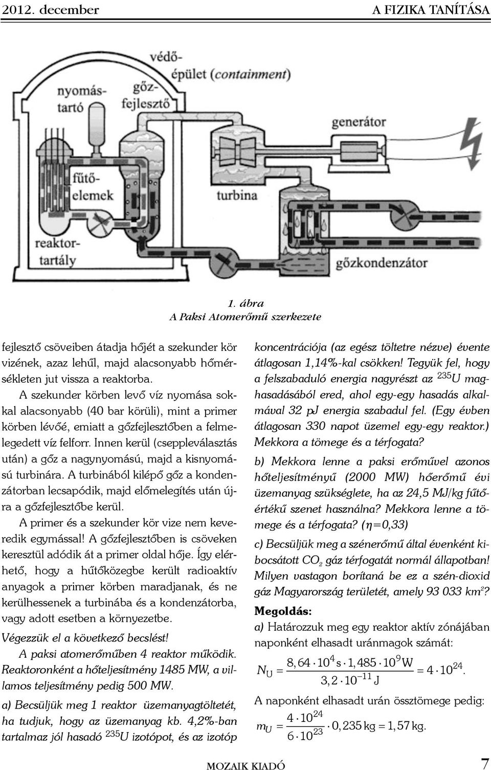 Innen kerül (cseppleválasztás után) a gõz a nagynyomású, majd a kisnyomású turbinára. A turbinából kilépõ gõz a kondenzátorban lecsapódik, majd elõmelegítés után újra a gõzfejlesztõbe kerül.