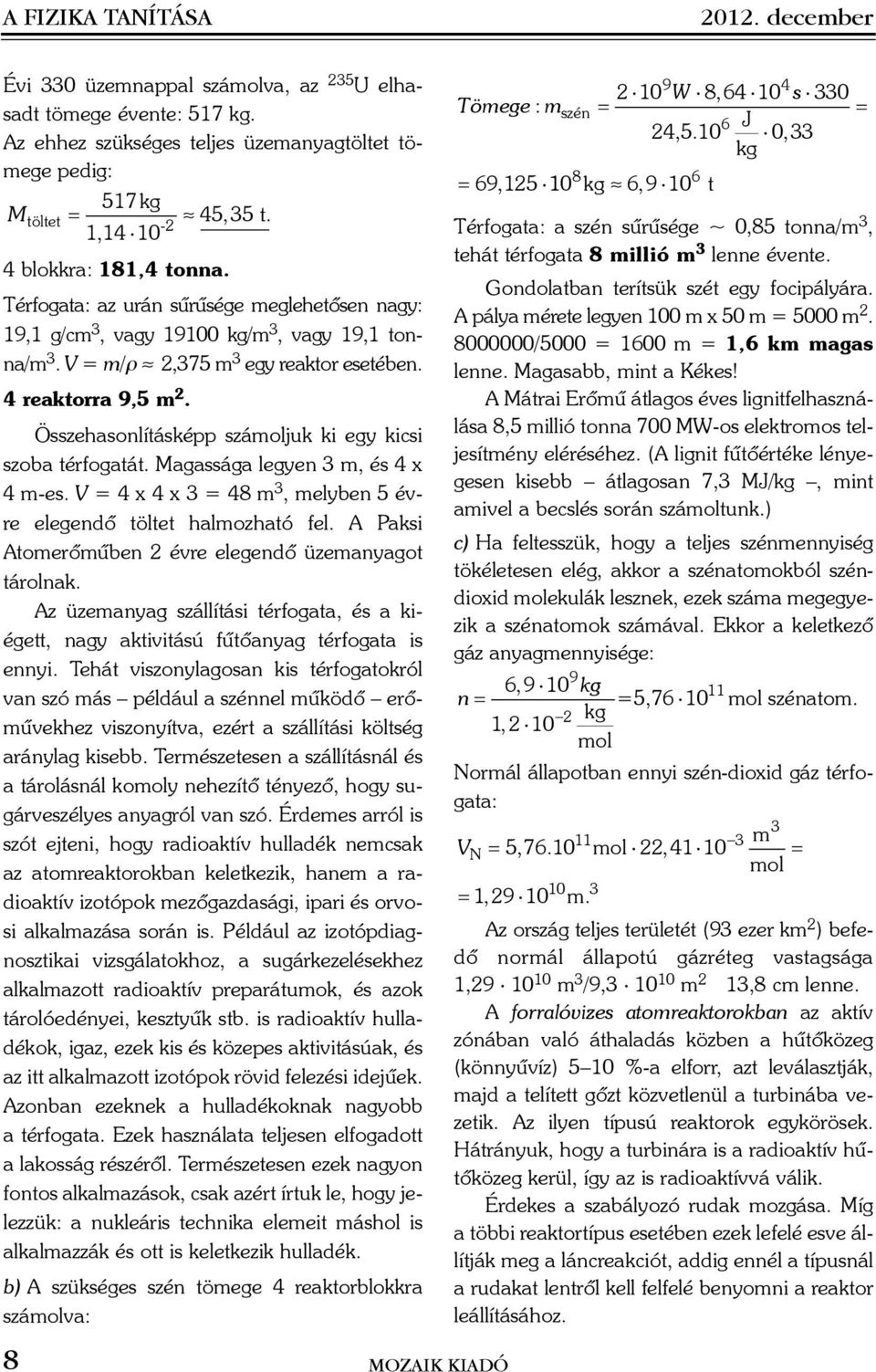 Összehasonlításképp számoljuk ki egy kicsi szoba térfogatát. Magassága legyen 3 m, és 4 x 4 m-es. V = 4 x 4 x 3 = 48 m 3, melyben 5 évre elegendõ töltet halmozható fel.