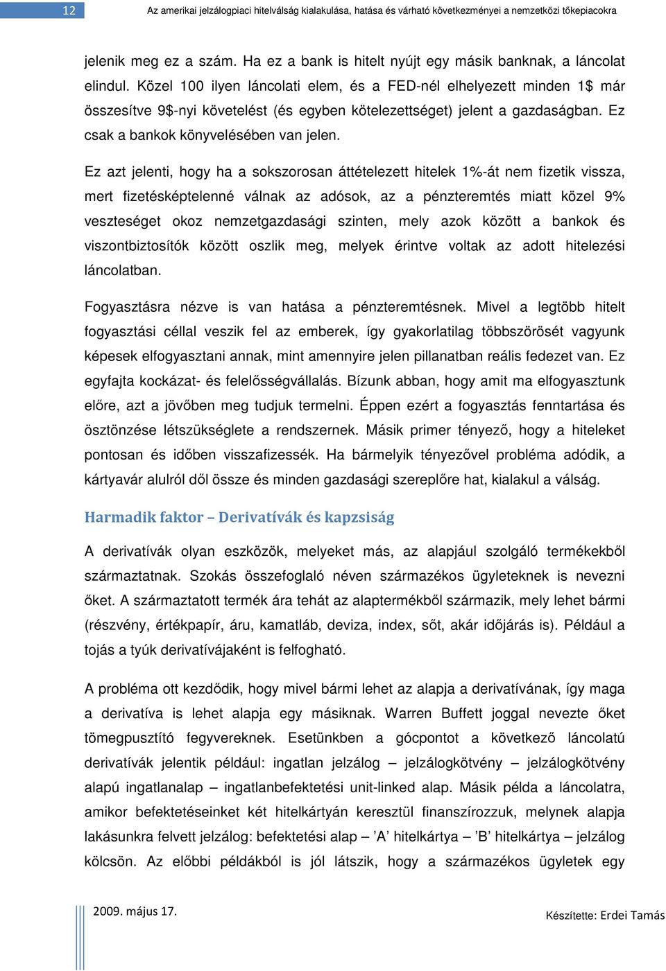 Közel 100 ilyen láncolati elem, és a FED-nél elhelyezett minden 1$ már összesítve 9$-nyi követelést (és egyben kötelezettséget) jelent a gazdaságban. Ez csak a bankok könyvelésében van jelen.