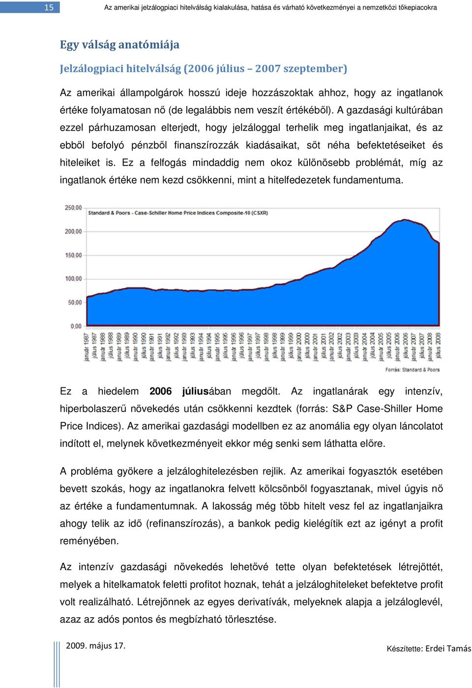 A gazdasági kultúrában ezzel párhuzamosan elterjedt, hogy jelzáloggal terhelik meg ingatlanjaikat, és az ebből befolyó pénzből finanszírozzák kiadásaikat, sőt néha befektetéseiket és hiteleiket is.