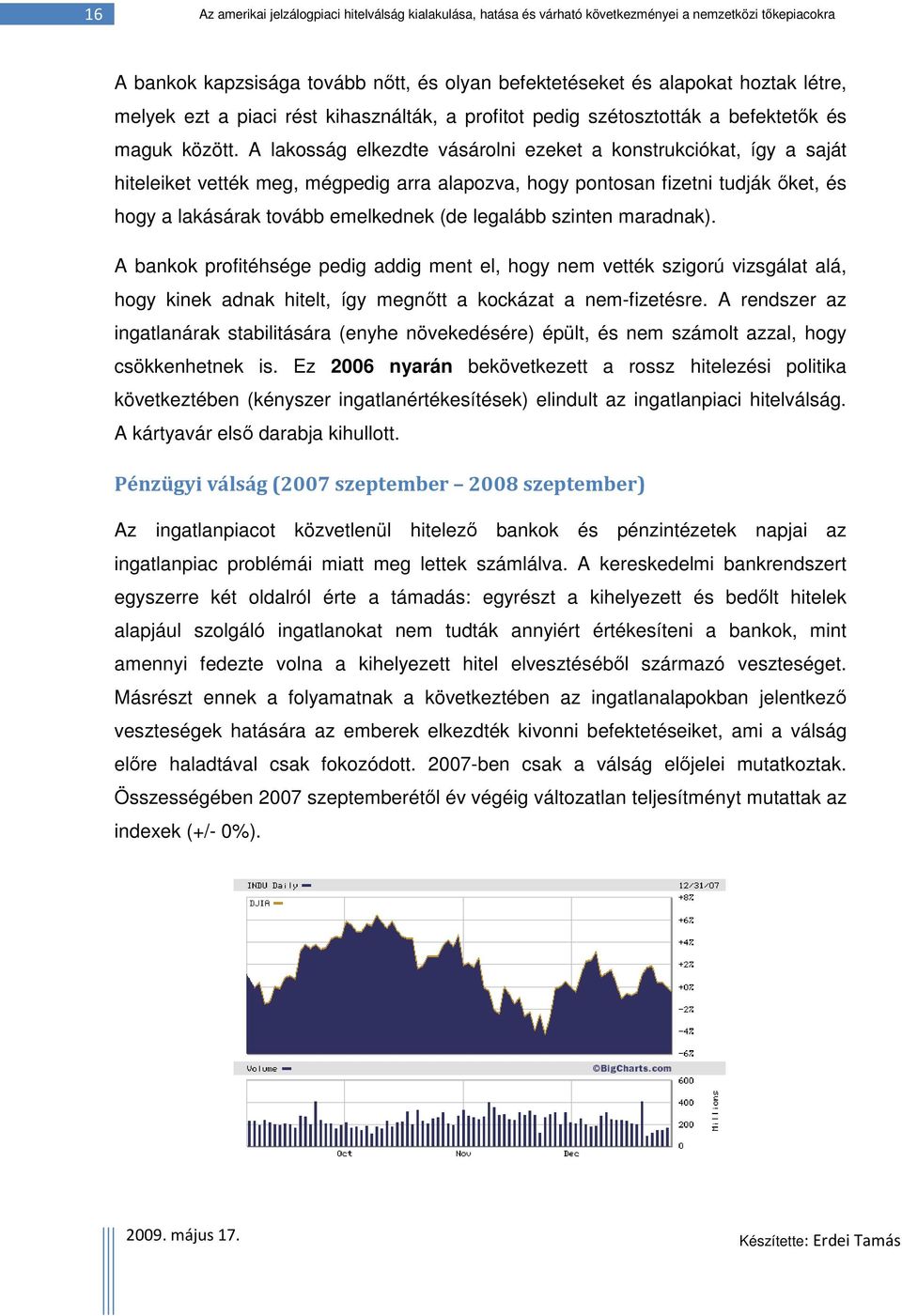 A lakosság elkezdte vásárolni ezeket a konstrukciókat, így a saját hiteleiket vették meg, mégpedig arra alapozva, hogy pontosan fizetni tudják őket, és hogy a lakásárak tovább emelkednek (de legalább