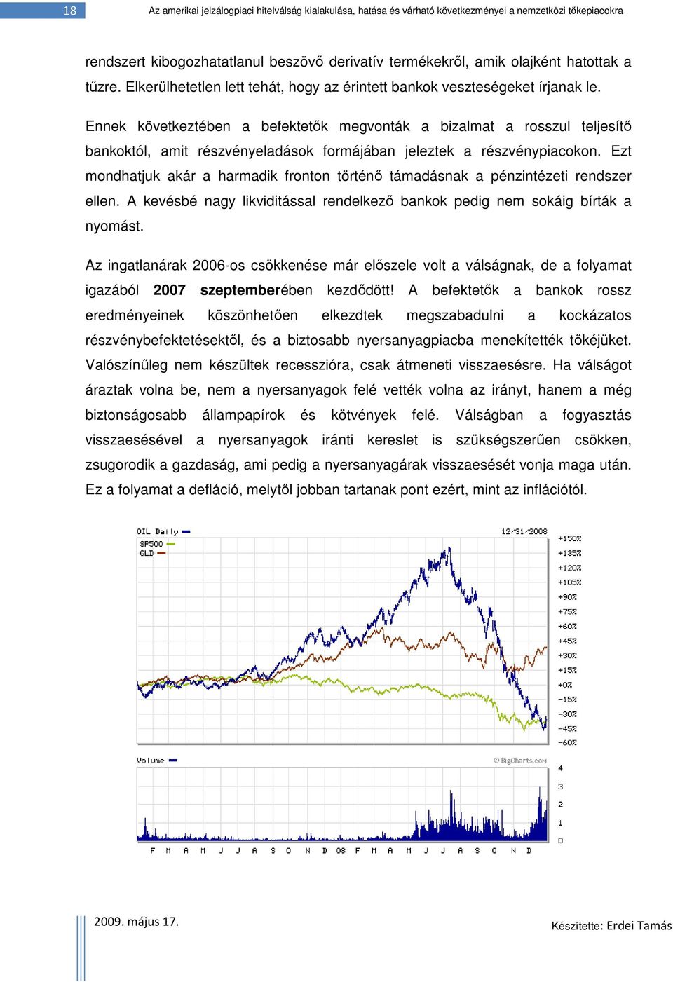 Ennek következtében a befektetők megvonták a bizalmat a rosszul teljesítő bankoktól, amit részvényeladások formájában jeleztek a részvénypiacokon.