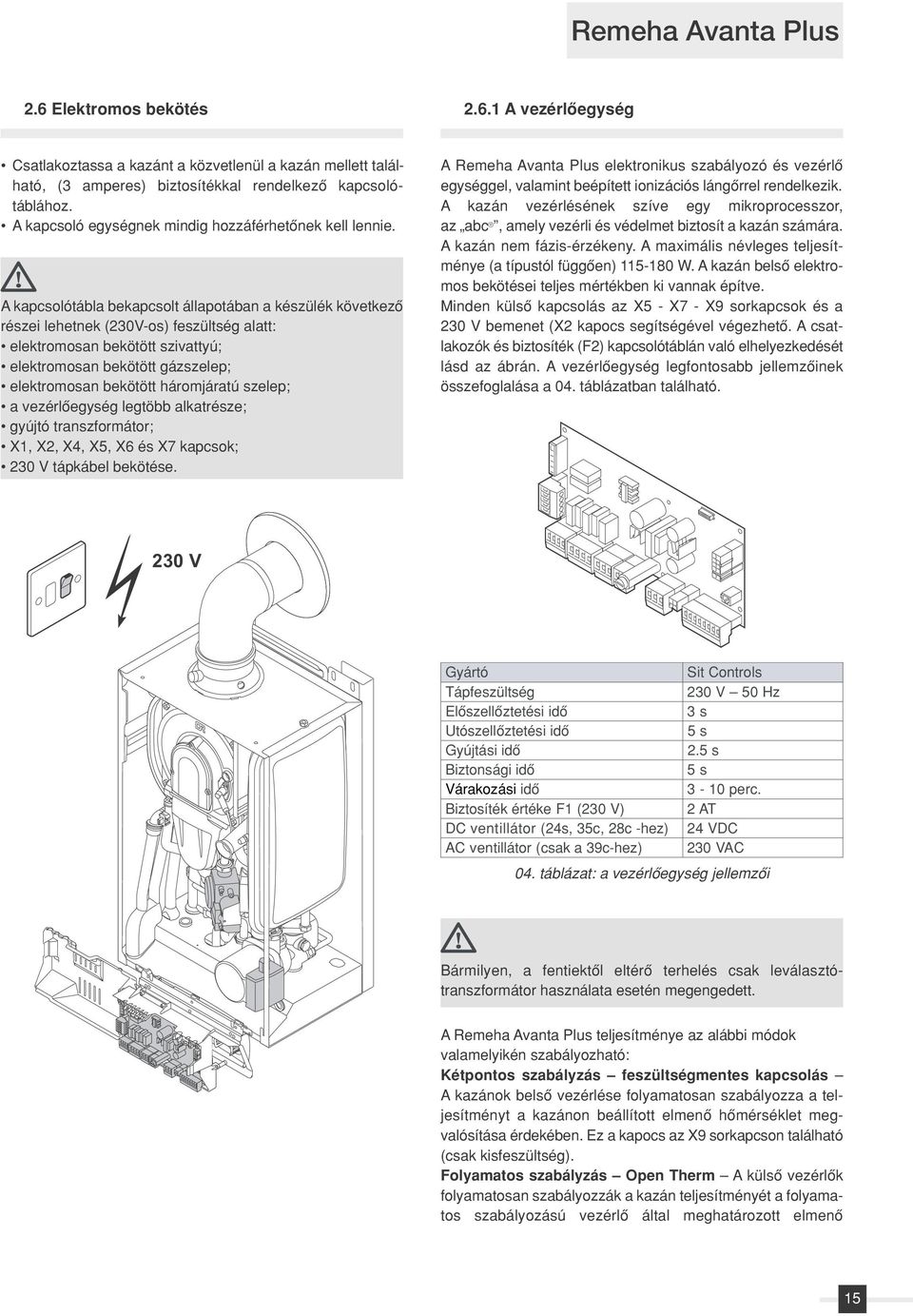 A kapcsolótábla bekapcsolt állapotában a készülék következô részei lehetnek (230V-os) feszültség alatt: elektromosan bekötött szivattyú; elektromosan bekötött gázszelep; elektromosan bekötött